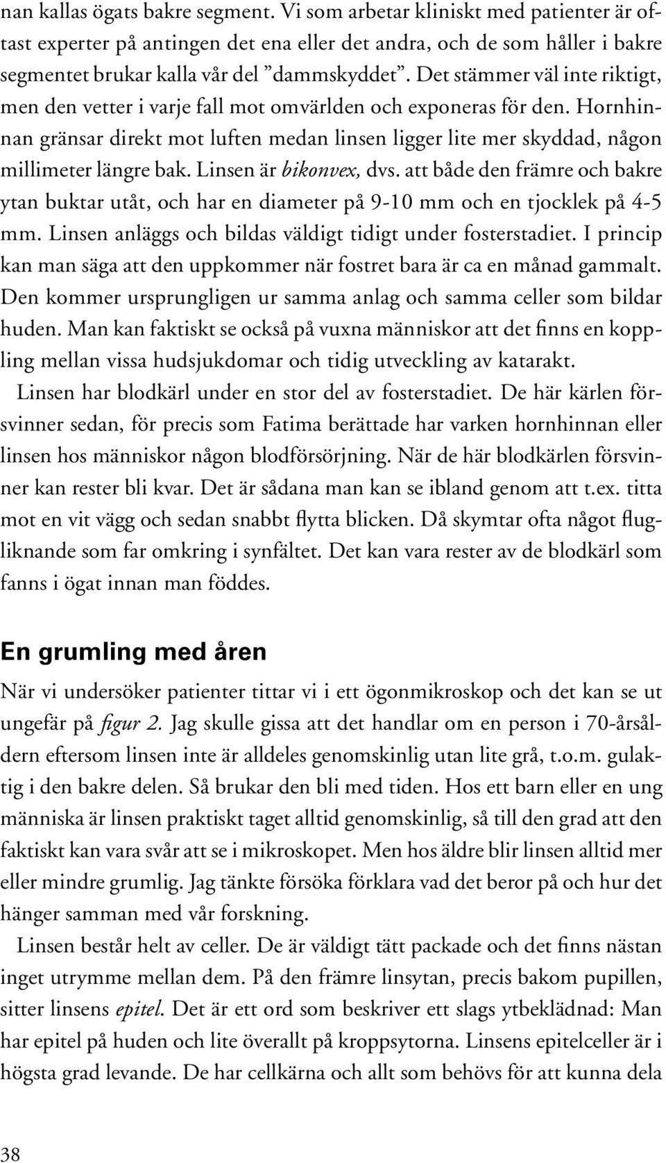 Linsen är bikonvex, dvs. att både den främre och bakre ytan buktar utåt, och har en diameter på 9-10 mm och en tjocklek på 4-5 mm. Linsen anläggs och bildas väldigt tidigt under fosterstadiet.