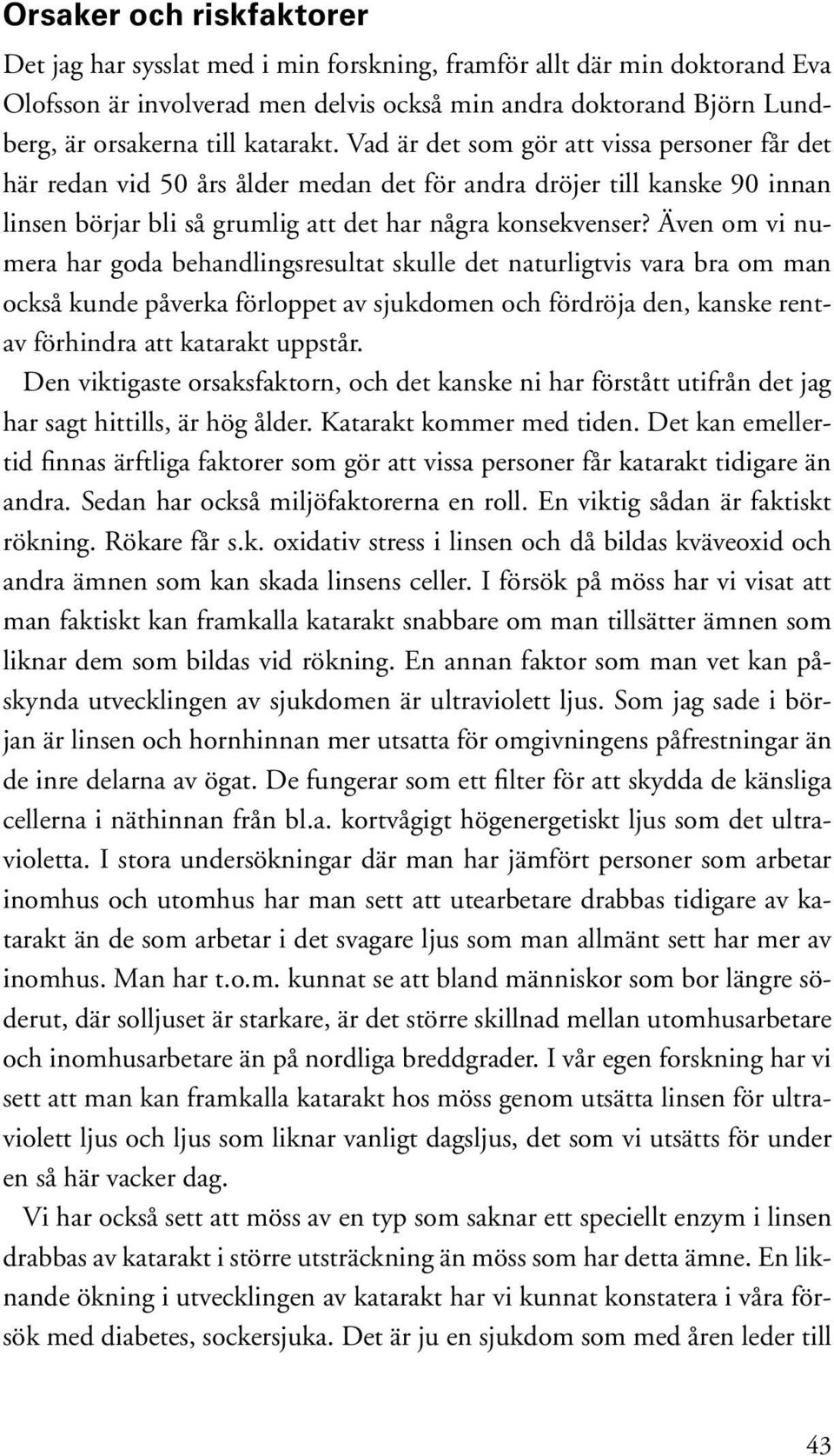 Även om vi numera har goda behandlingsresultat skulle det naturligtvis vara bra om man också kunde påverka förloppet av sjukdomen och fördröja den, kanske rentav förhindra att katarakt uppstår.