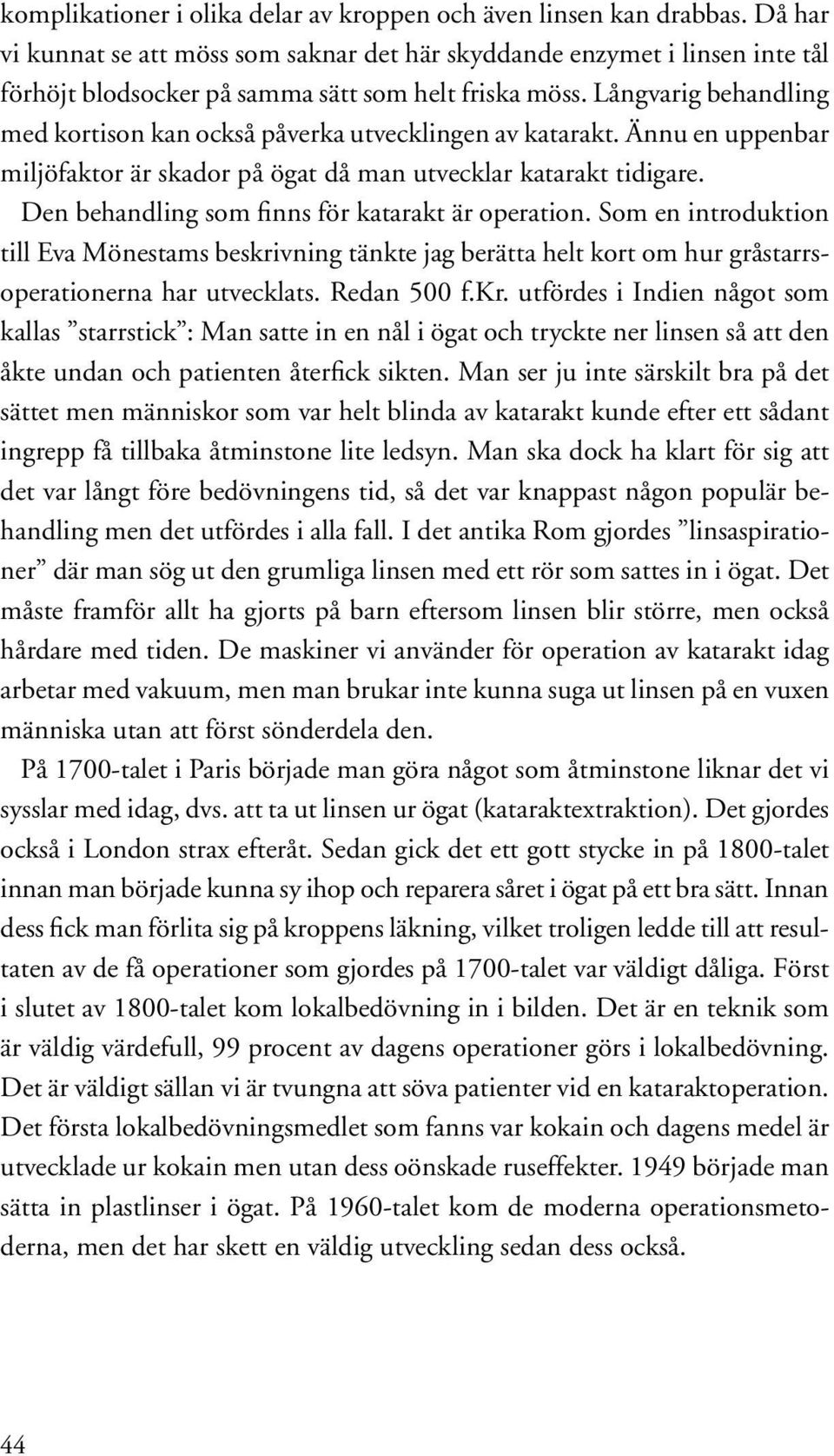 Långvarig behandling med kortison kan också påverka utvecklingen av katarakt. Ännu en uppenbar miljöfaktor är skador på ögat då man utvecklar katarakt tidigare.