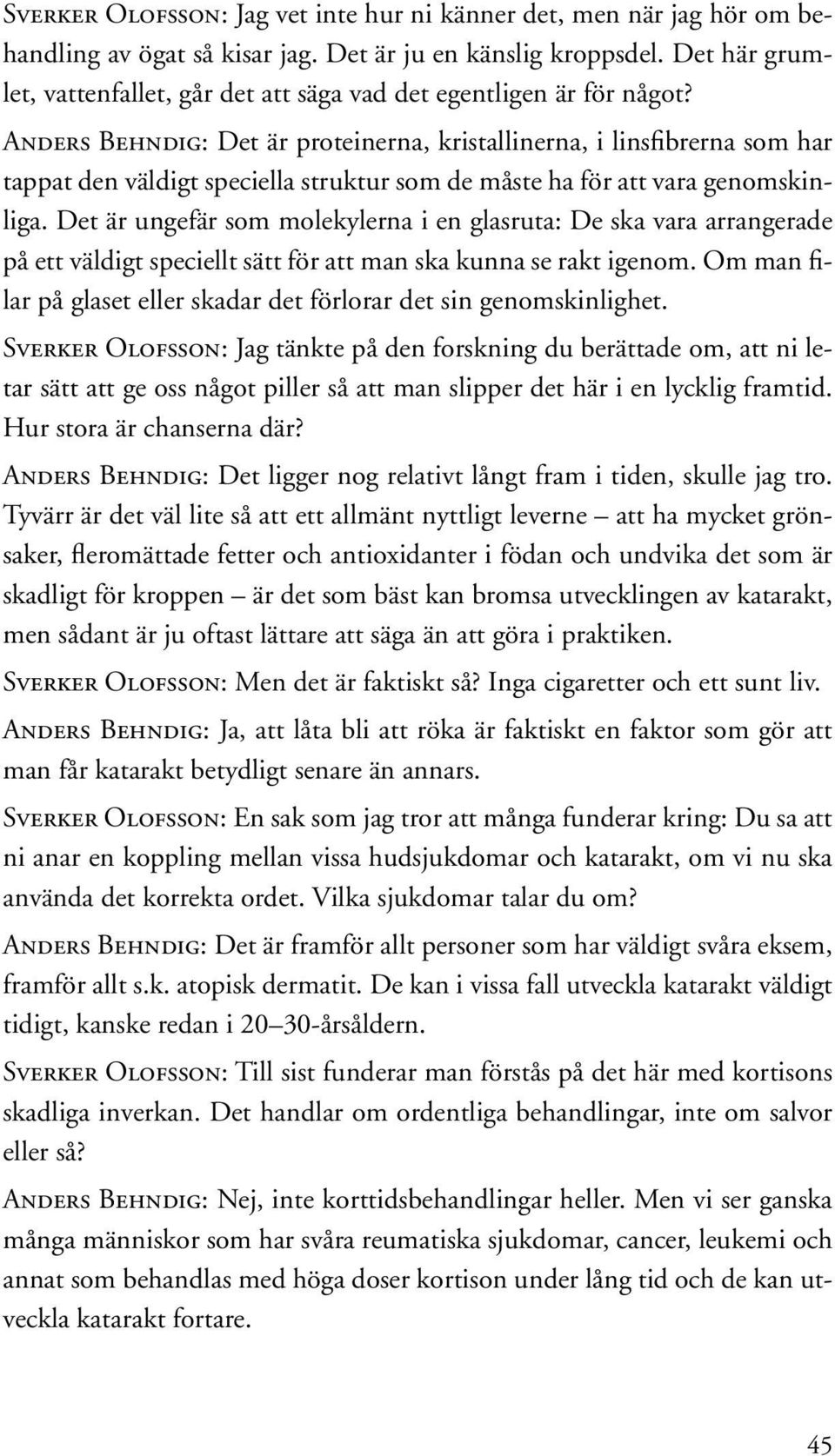 Anders Behndig: Det är proteinerna, kristallinerna, i linsfibrerna som har tappat den väldigt speciella struktur som de måste ha för att vara genomskinliga.