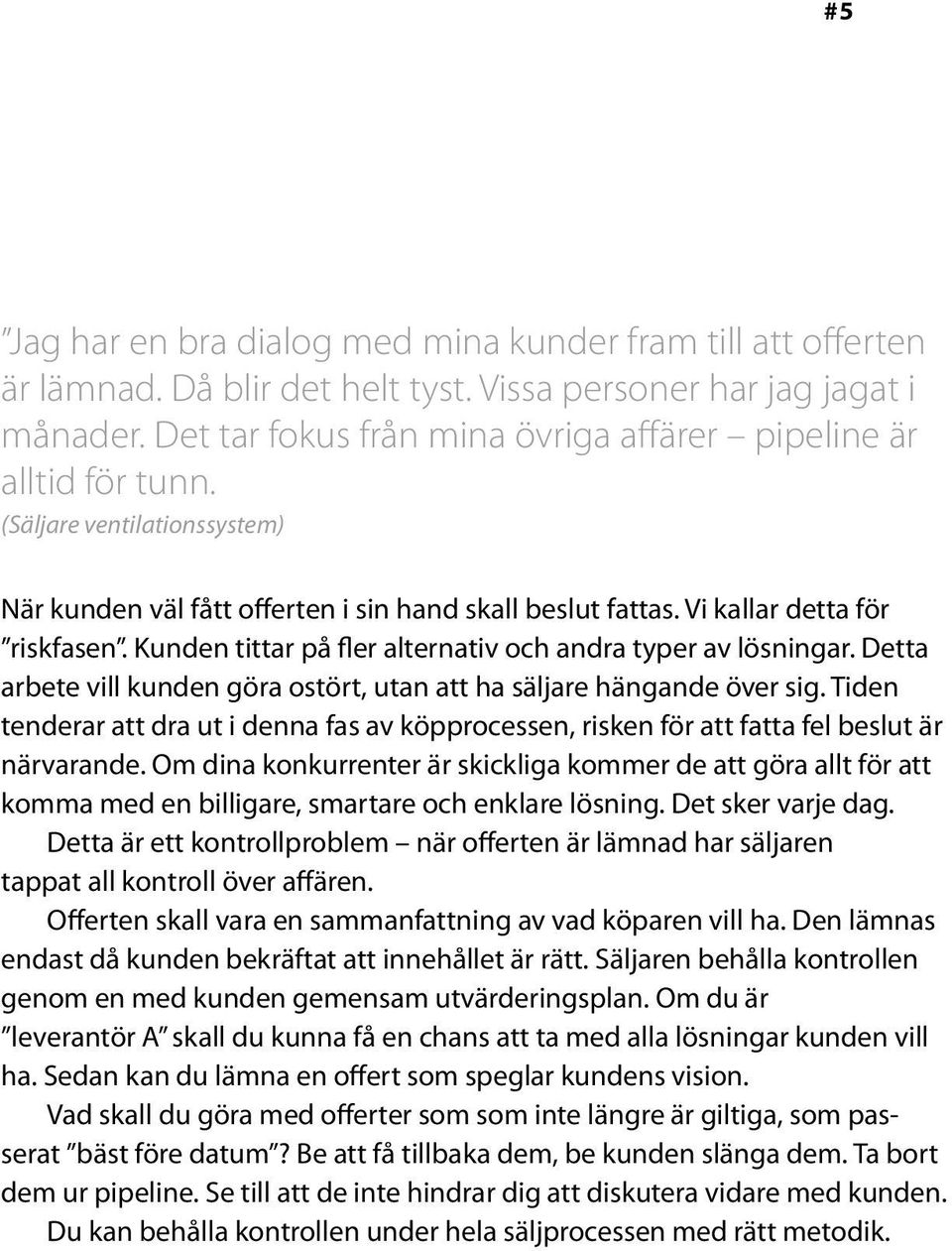 Kunden tittar på fler alternativ och andra typer av lösningar. Detta arbete vill kunden göra ostört, utan att ha säljare hängande över sig.