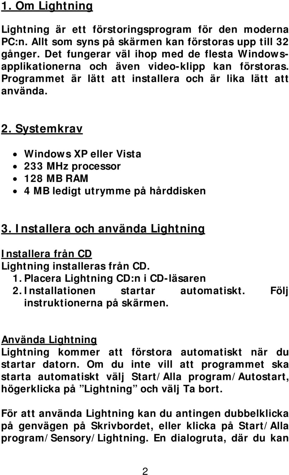 Systemkrav Windows XP eller Vista 233 MHz processor 128 MB RAM 4 MB ledigt utrymme på hårddisken 3. Installera och använda Lightning Installera från CD Lightning installeras från CD. 1. Placera Lightning CD:n i CD-läsaren 2.