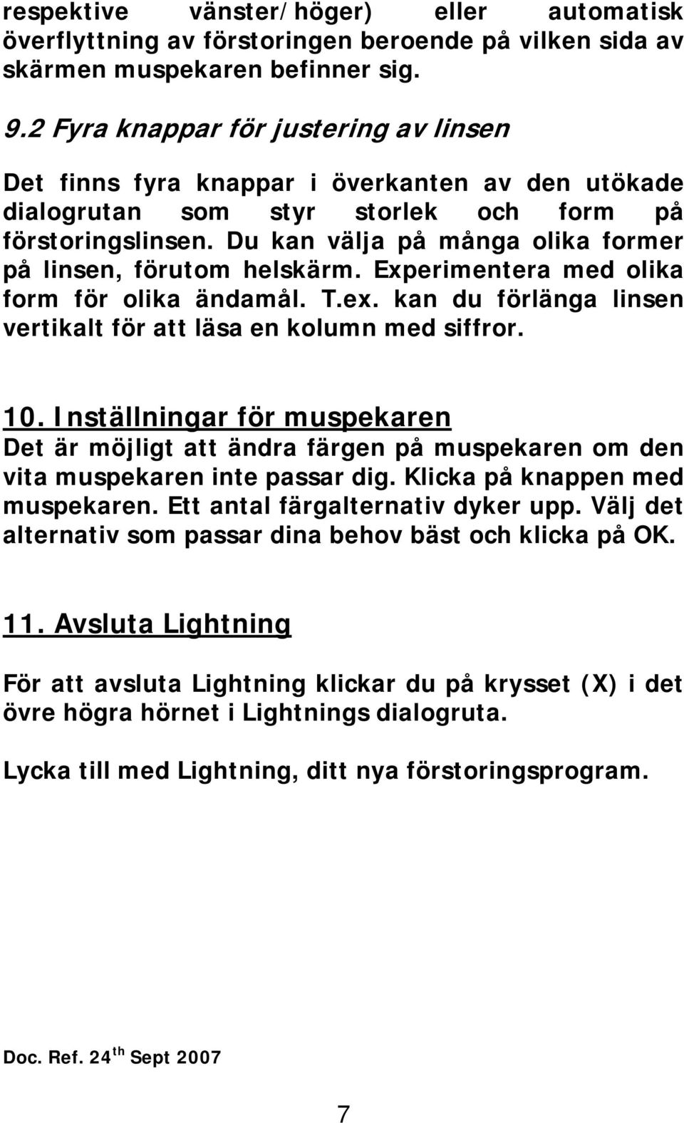 Du kan välja på många olika former på linsen, förutom helskärm. Experimentera med olika form för olika ändamål. T.ex. kan du förlänga linsen vertikalt för att läsa en kolumn med siffror. 10.