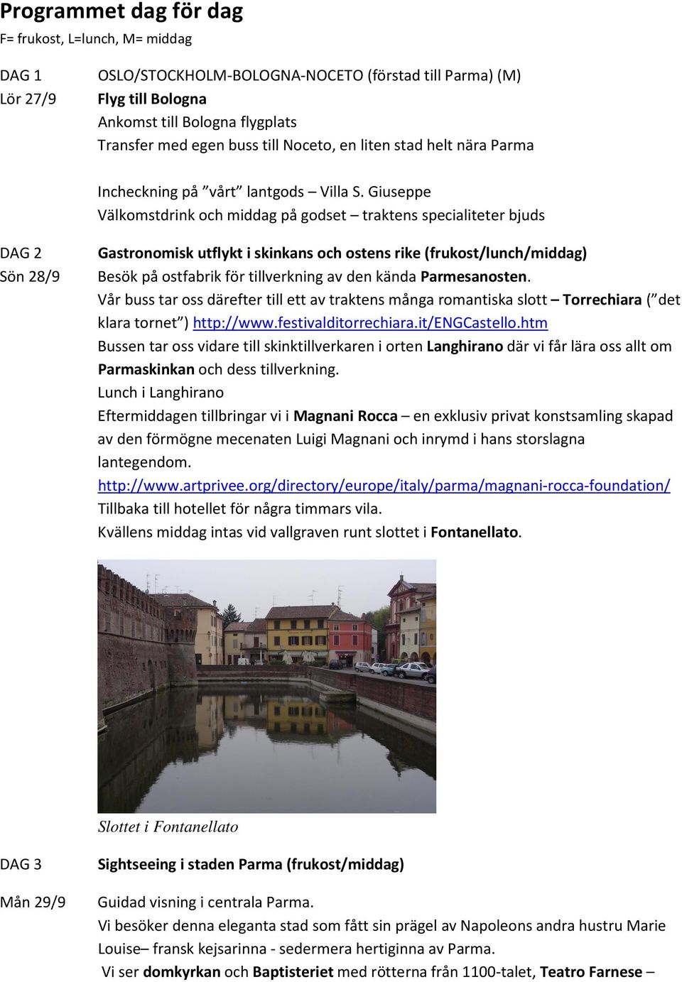 Giuseppe Välkomstdrink och middag på godset traktens specialiteter bjuds DAG 2 Sön 28/9 Gastronomisk utflykt i skinkans och ostens rike (frukost/lunch/middag) Besök på ostfabrik för tillverkning av