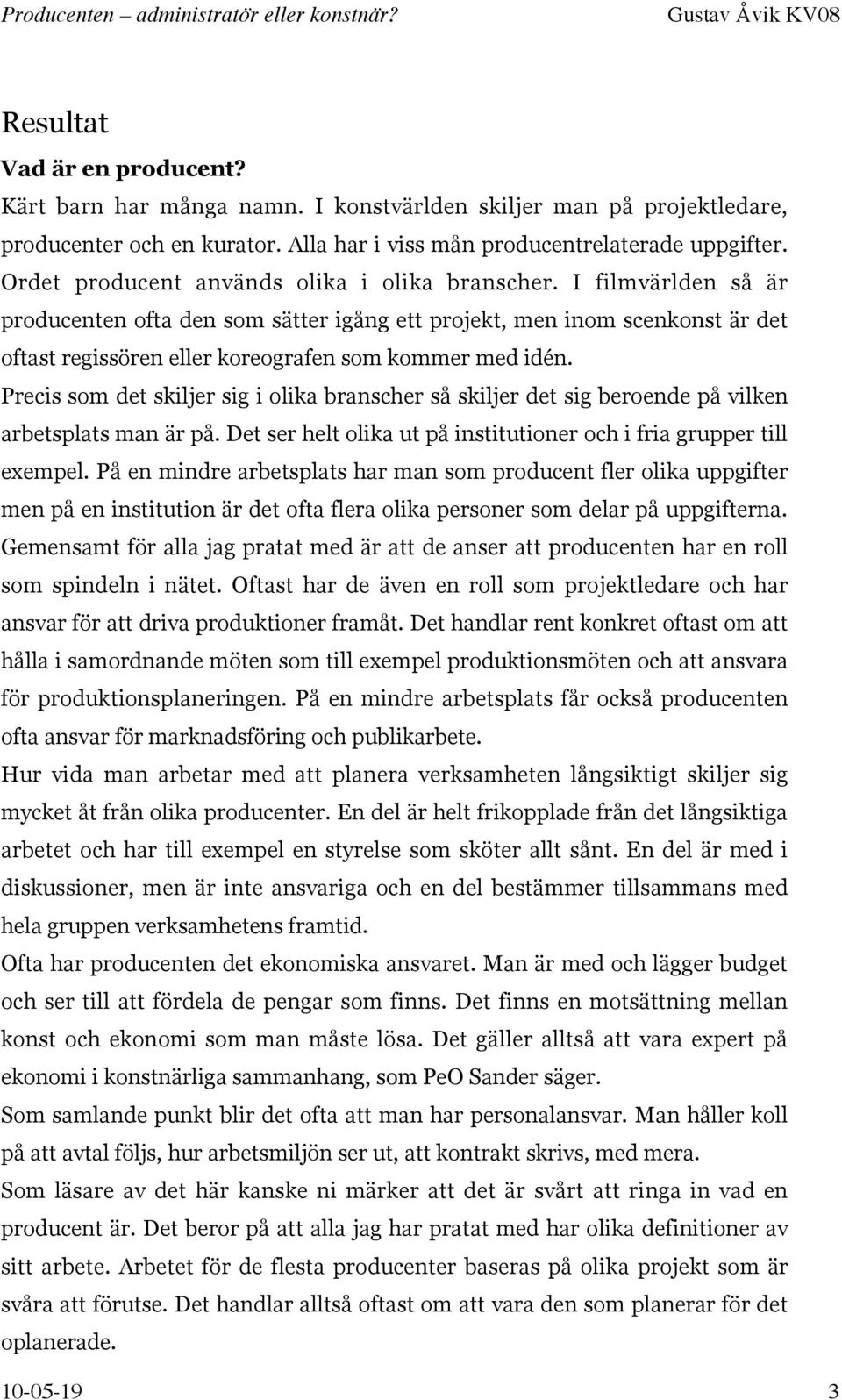 I filmvärlden så är producenten ofta den som sätter igång ett projekt, men inom scenkonst är det oftast regissören eller koreografen som kommer med idén.