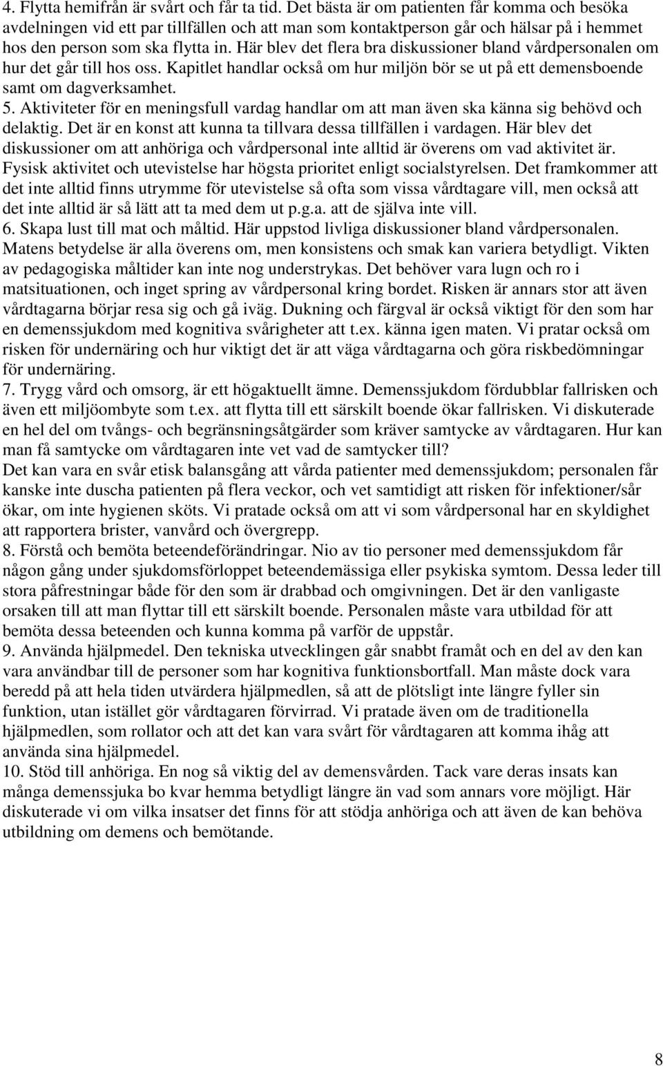 Här blev det flera bra diskussioner bland vårdpersonalen om hur det går till hos oss. Kapitlet handlar också om hur miljön bör se ut på ett demensboende samt om dagverksamhet. 5.