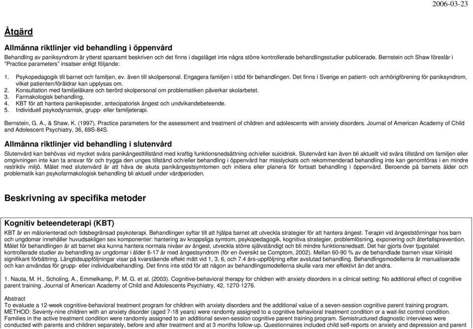 Det finns i Sverige en patient- och anhörigförening för paniksyndrom, vilket patienten/föräldrar kan upplysas om. 2.