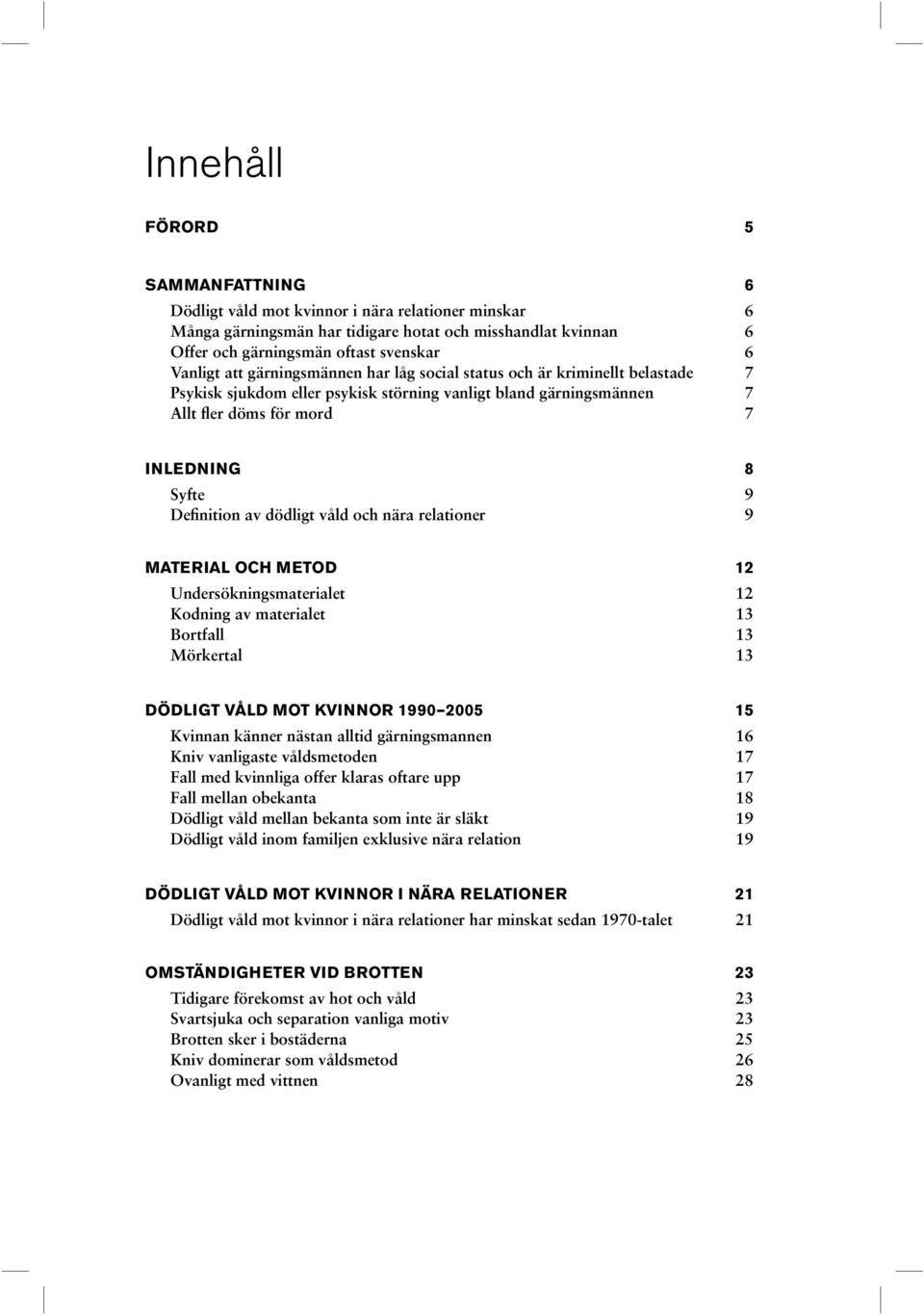 av dödligt våld och nära relationer 9 MATERIAL OCH METOD 12 Undersökningsmaterialet 12 Kodning av materialet 13 Bortfall 13 Mörkertal 13 DÖDLIGT VÅLD MOT KVINNOR 1990 2005 15 Kvinnan känner nästan