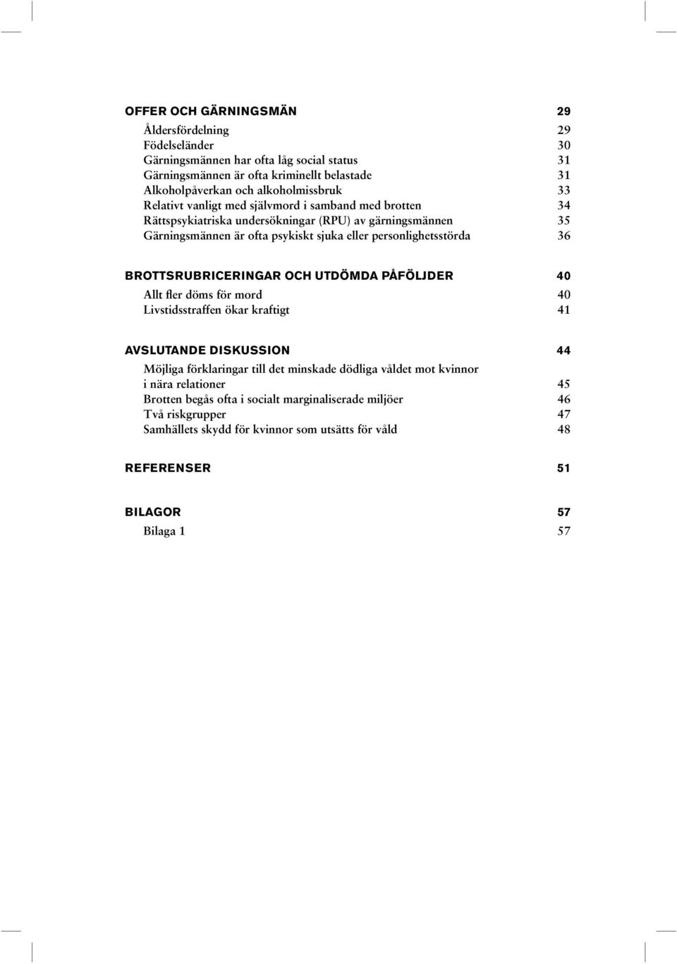 BROTTSRUBRICERINGAR OCH UTDÖMDA PÅFÖLJDER 40 Allt fler döms för mord 40 Livstidsstraffen ökar kraftigt 41 AVSLUTANDE DISKUSSION 44 Möjliga förklaringar till det minskade dödliga våldet mot