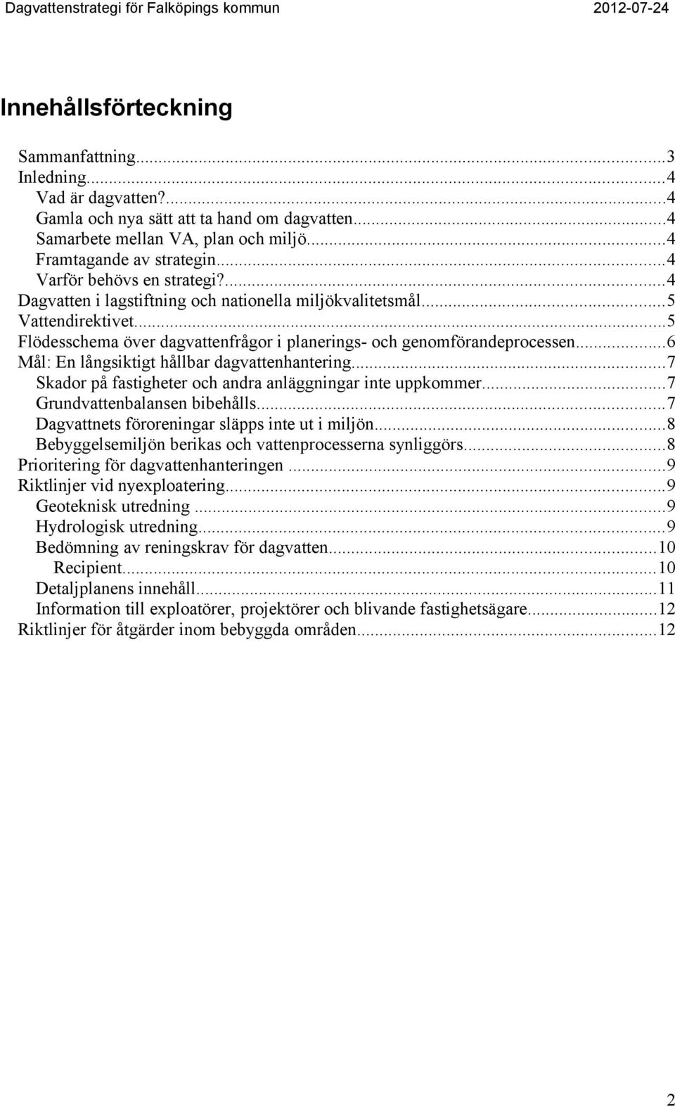 ..5 Flödesschema över dagvattenfrågor i planerings- och genomförandeprocessen...6 Mål: En långsiktigt hållbar dagvattenhantering...7 Skador på fastigheter och andra anläggningar inte uppkommer.