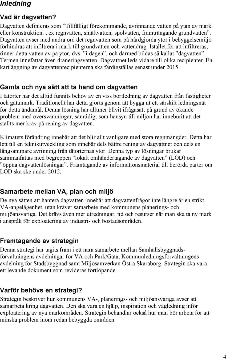 Dagvatten avser med andra ord det regnvatten som på hårdgjorda ytor i bebyggelsemiljö förhindras att infiltrera i mark till grundvatten och vattendrag.