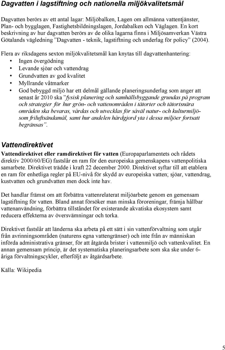 En kort beskrivning av hur dagvatten berörs av de olika lagarna finns i Miljösamverkan Västra Götalands vägledning Dagvatten - teknik, lagstiftning och underlag för policy (2004).