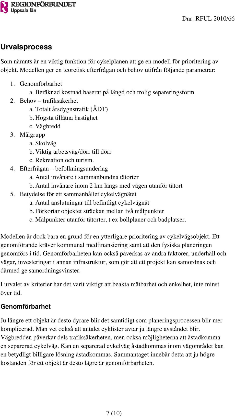 Viktig arbetsväg/dörr till dörr c. Rekreation och turism. 4. Efterfrågan befolkningsunderlag a. Antal invånare i sammanbundna tätorter b. Antal invånare inom 2 km längs med vägen utanför tätort 5.