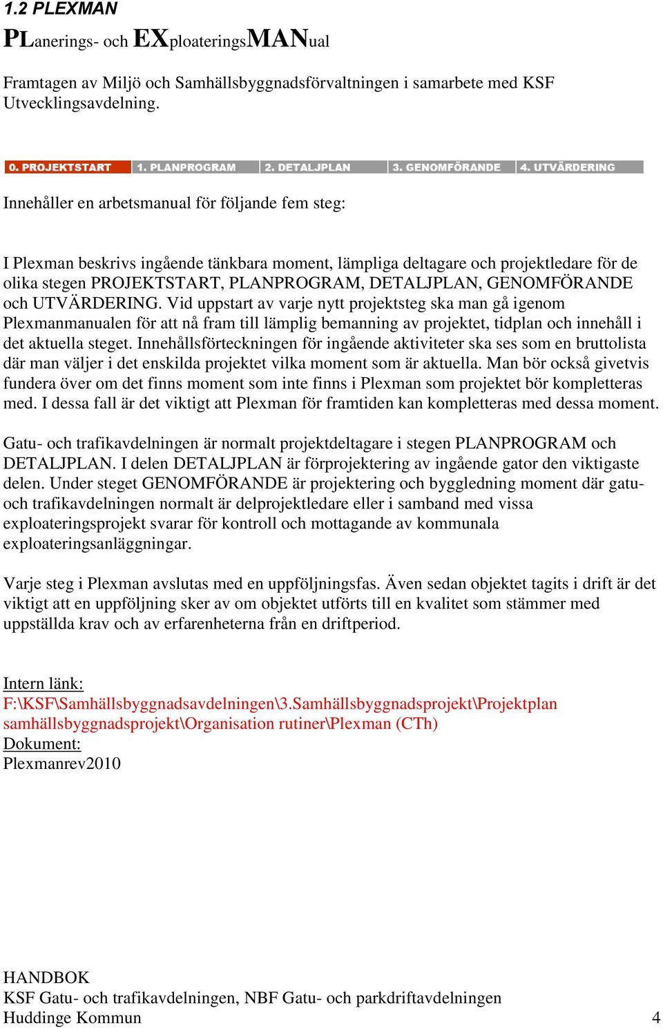 GENOMFÖRANDE och UTVÄRDERING. Vid uppstart av varje nytt projektsteg ska man gå igenom Plexmanmanualen för att nå fram till lämplig bemanning av projektet, tidplan och innehåll i det aktuella steget.