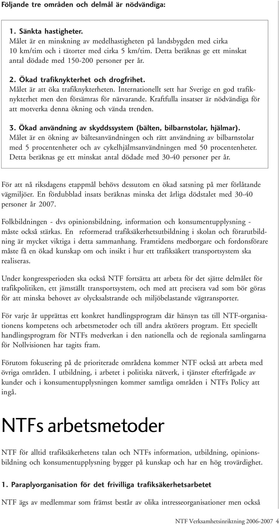 Internationellt sett har Sverige en god trafiknykterhet men den försämras för närvarande. Kraftfulla insatser är nödvändiga för att motverka denna ökning och vända trenden. 3.