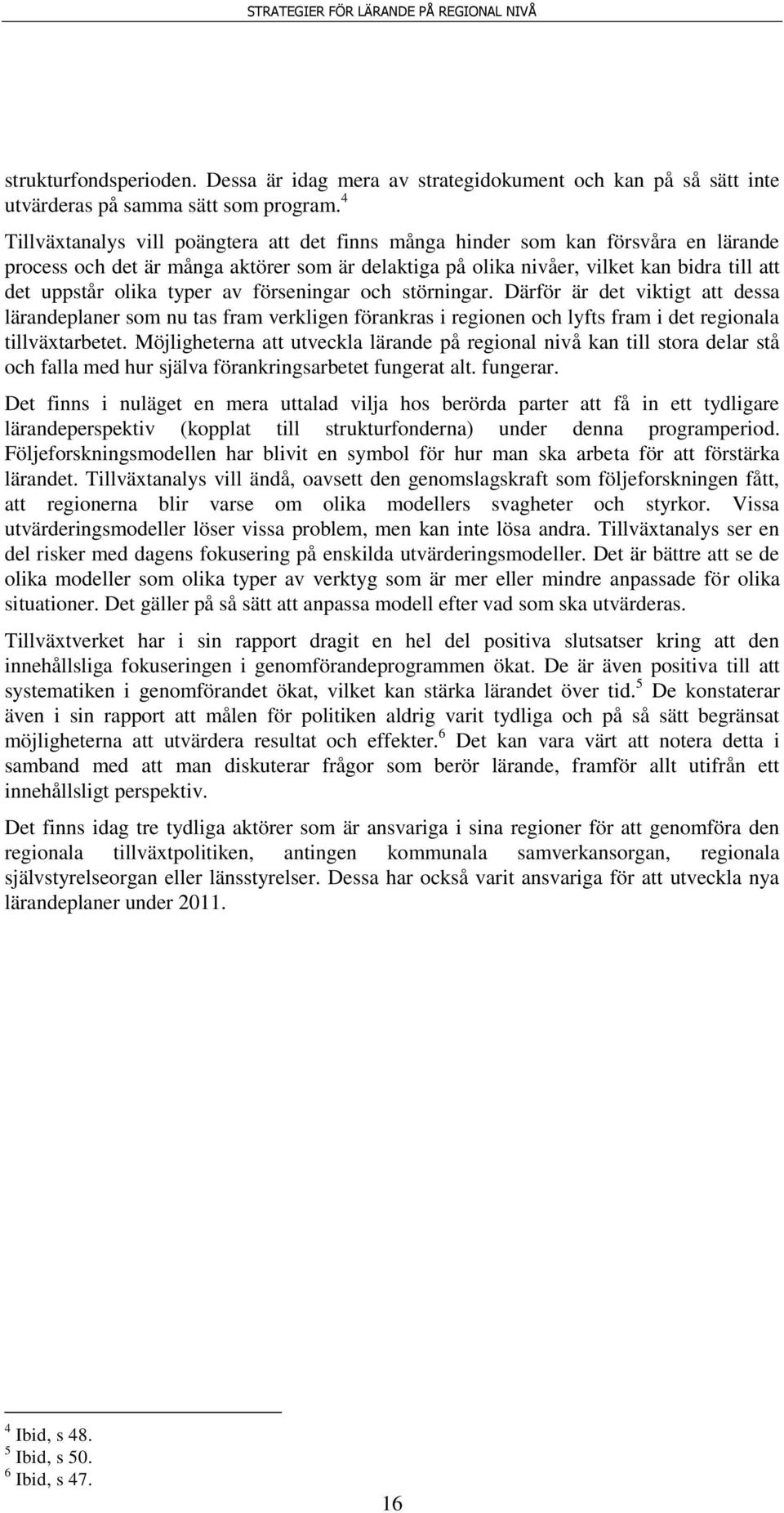 typer av förseningar och störningar. Därför är det viktigt att dessa lärandeplaner som nu tas fram verkligen förankras i regionen och lyfts fram i det regionala tillväxtarbetet.