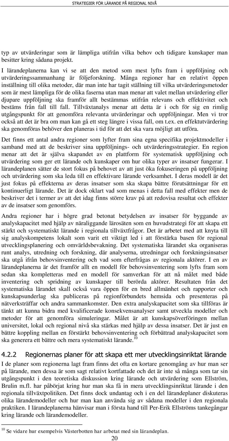 Många regioner har en relativt öppen inställning till olika metoder, där man inte har tagit ställning till vilka utvärderingsmetoder som är mest lämpliga för de olika faserna utan man menar att valet