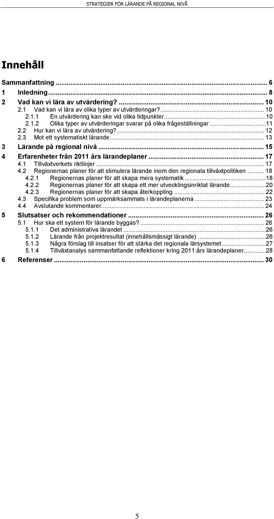 .. 15 4 Erfarenheter från 2011 års lärandeplaner... 17 4.1 Tillväxtverkets riktlinjer... 17 4.2 Regionernas planer för att stimulera lärande inom den regionala tillväxtpolitiken... 18 4.2.1 Regionernas planer för att skapa mera systematik.