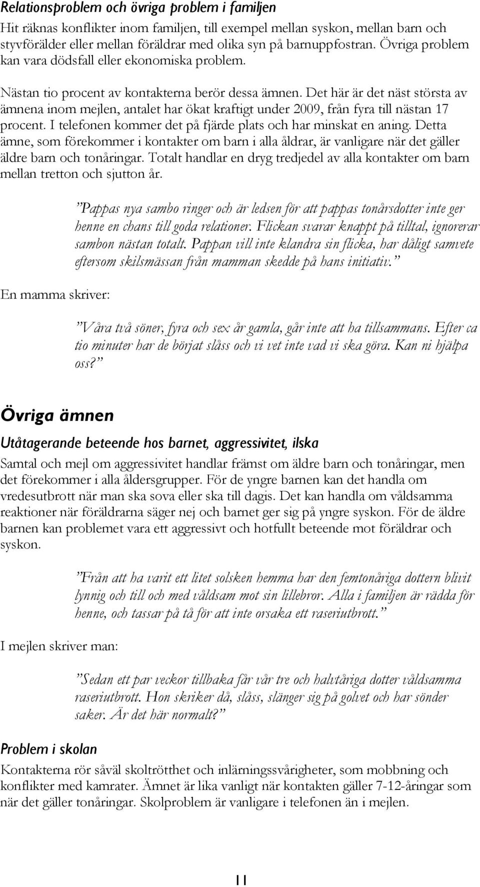 Det här är det näst största av ämnena inom en, antalet har ökat kraftigt under 2009, från fyra till nästan 17 procent. I telefonen kommer det på fjärde plats och har minskat en aning.