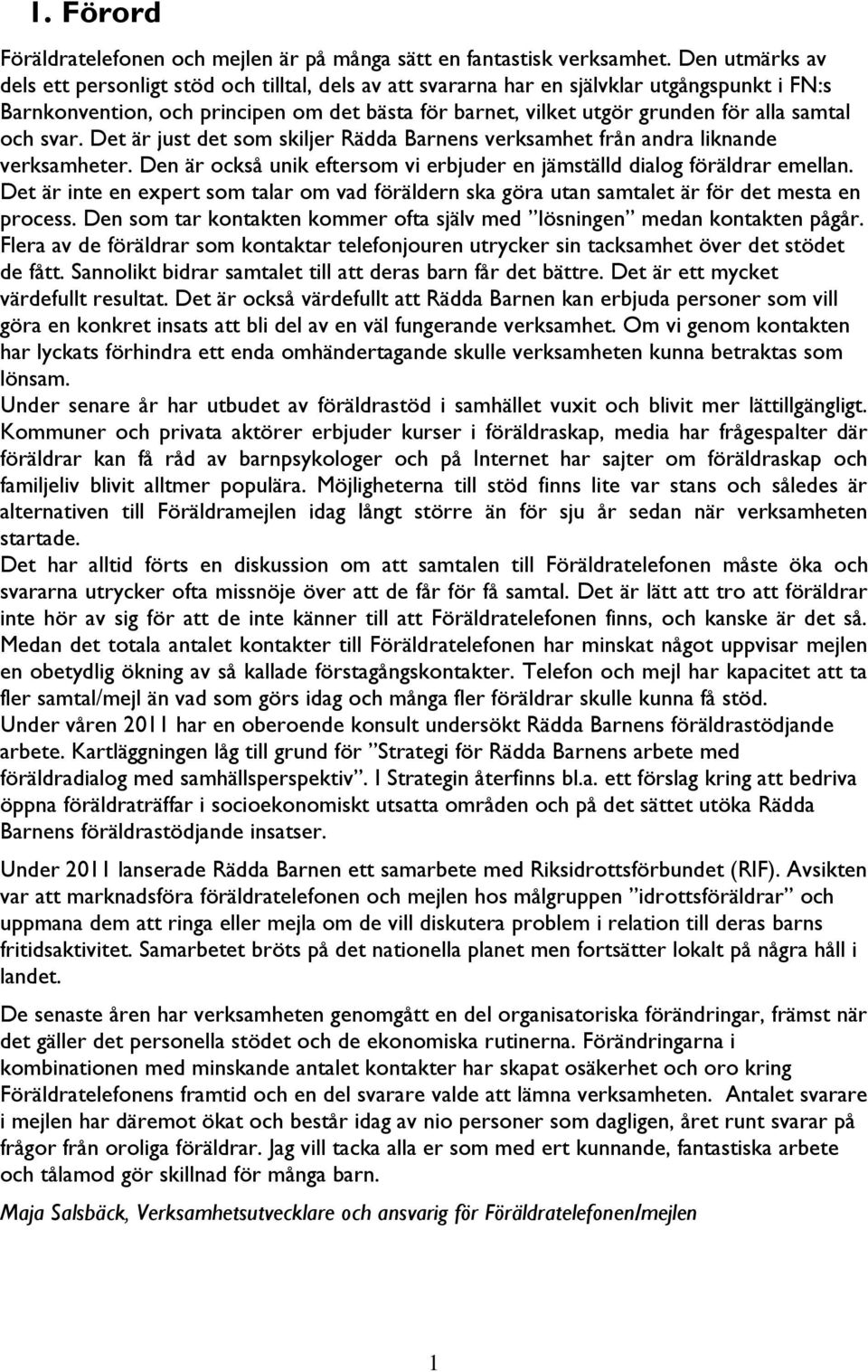 samtal och svar. Det är just det som skiljer Rädda Barnens verksamhet från andra liknande verksamheter. Den är också unik eftersom vi erbjuder en jämställd dialog föräldrar emellan.