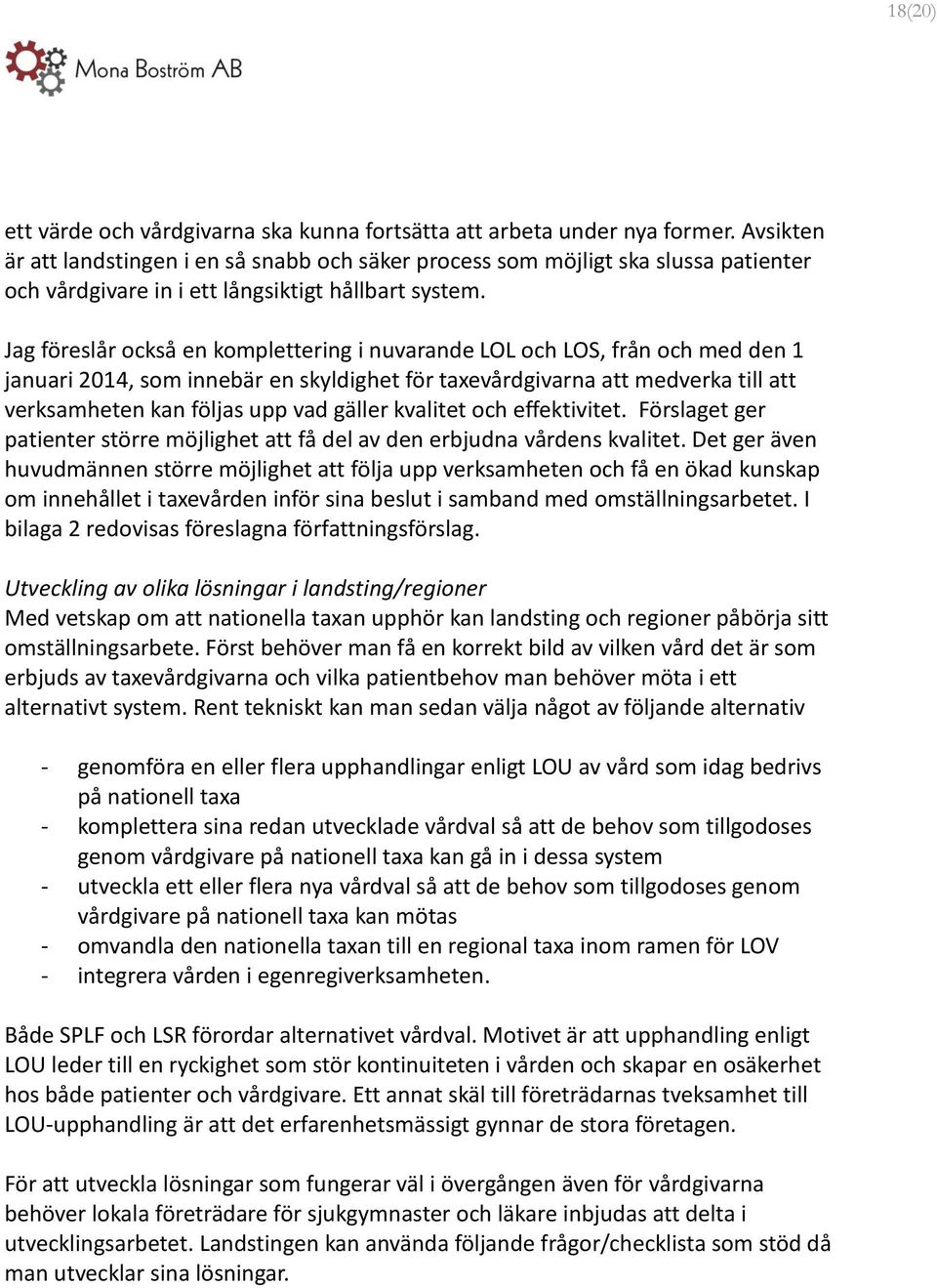 Jag föreslår också en komplettering i nuvarande LOL och LOS, från och med den 1 januari 2014, som innebär en skyldighet för taxevårdgivarna att medverka till att verksamheten kan följas upp vad