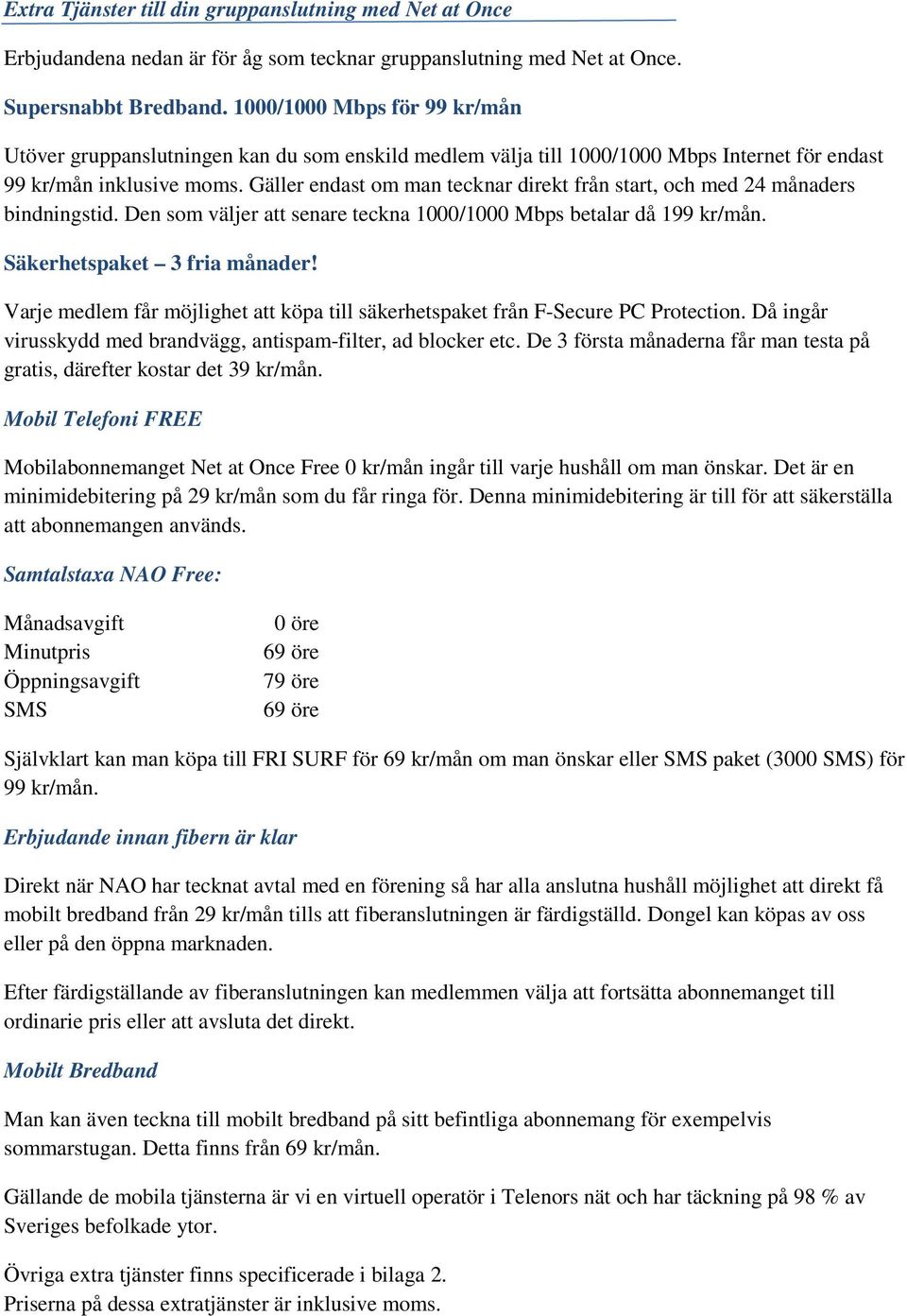 Gäller endast om man tecknar direkt från start, och med 24 månaders bindningstid. Den som väljer att senare teckna 1000/1000 Mbps betalar då 199 kr/mån. Säkerhetspaket 3 fria månader!