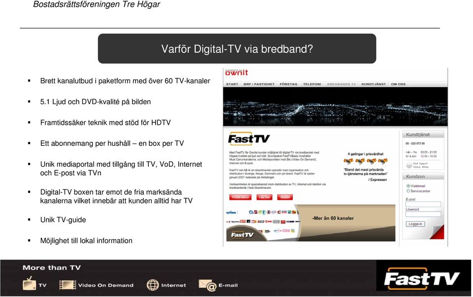 box per TV Unik mediaportal med tillgång till TV, VoD, Internet och E-post via TVn Digital-TV boxen