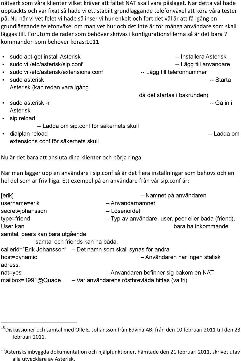 Förutom de rader som behöver skrivas i konfigurationsfilerna så är det bara 7 kommandon som behöver köras:1011 sudo apt-get install Asterisk -- Installera Asterisk sudo vi /etc/asterisk/sip.