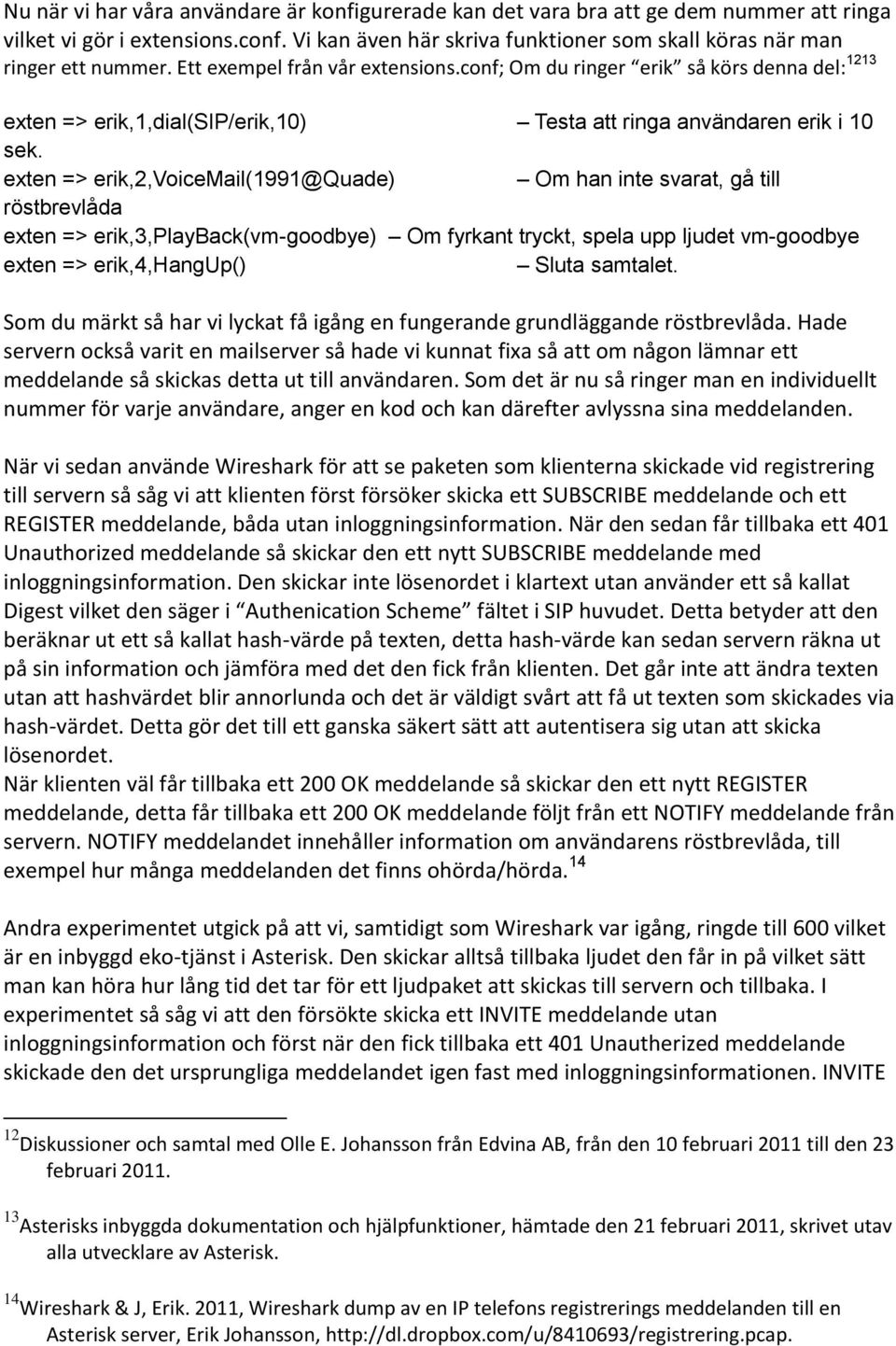 exten => erik,2,voicemail(1991@quade) Om han inte svarat, gå till röstbrevlåda exten => erik,3,playback(vm-goodbye) Om fyrkant tryckt, spela upp ljudet vm-goodbye exten => erik,4,hangup() Sluta