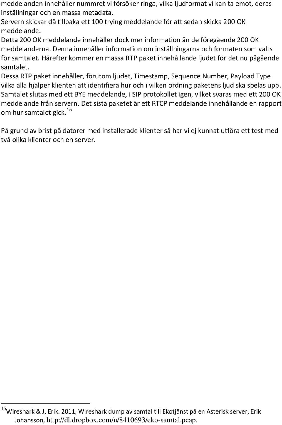 Denna innehåller information om inställningarna och formaten som valts för samtalet. Härefter kommer en massa RTP paket innehållande ljudet för det nu pågående samtalet.