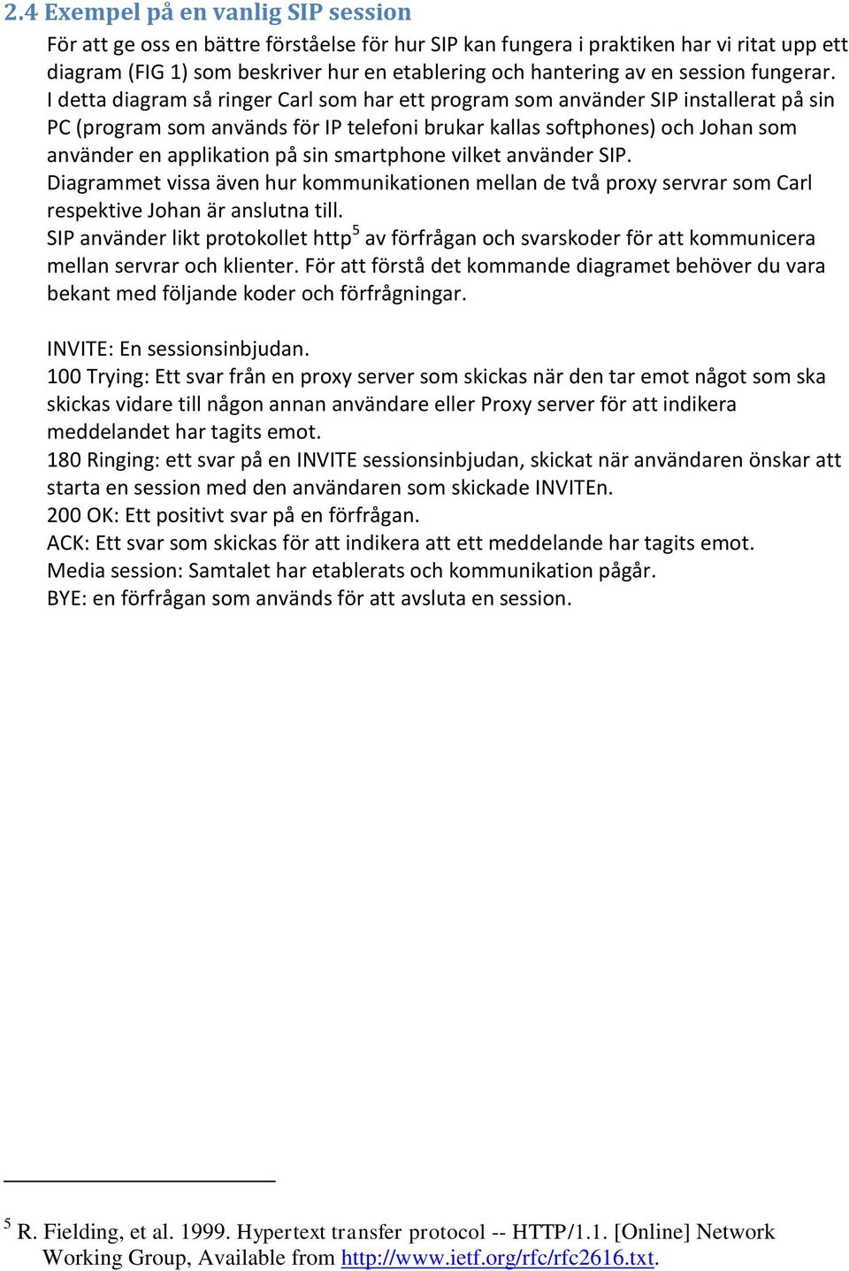 I detta diagram så ringer Carl som har ett program som använder SIP installerat på sin PC (program som används för IP telefoni brukar kallas softphones) och Johan som använder en applikation på sin
