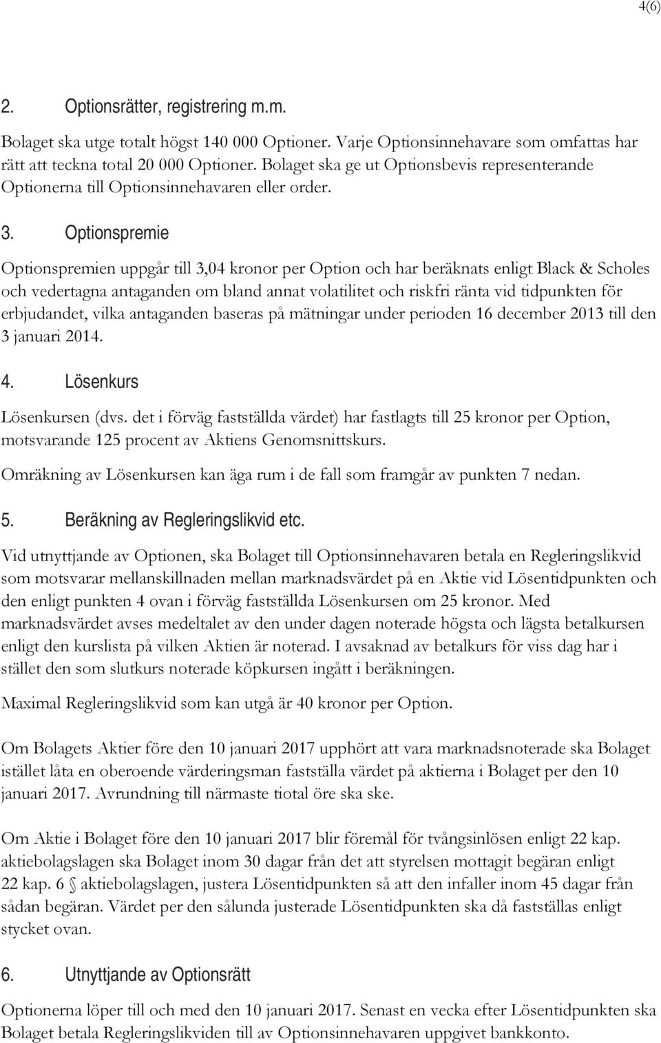 Optionspremie Optionspremien uppgår till 3,04 kronor per Option och har beräknats enligt Black & Scholes och vedertagna antaganden om bland annat volatilitet och riskfri ränta vid tidpunkten för