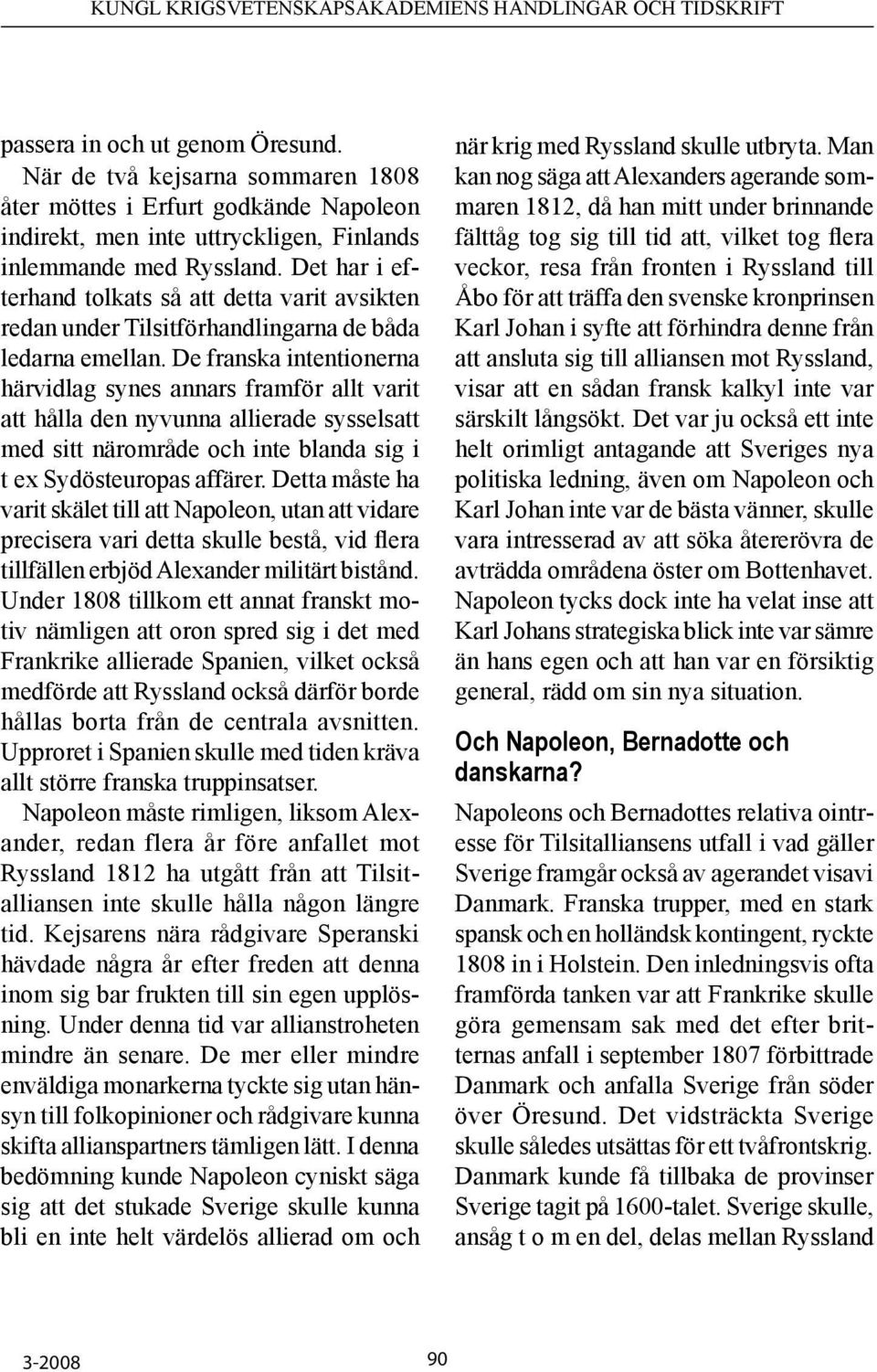 De franska intentionerna härvidlag synes annars framför allt varit att hålla den nyvunna allierade sysselsatt med sitt närområde och inte blanda sig i t ex Sydösteuropas affärer.