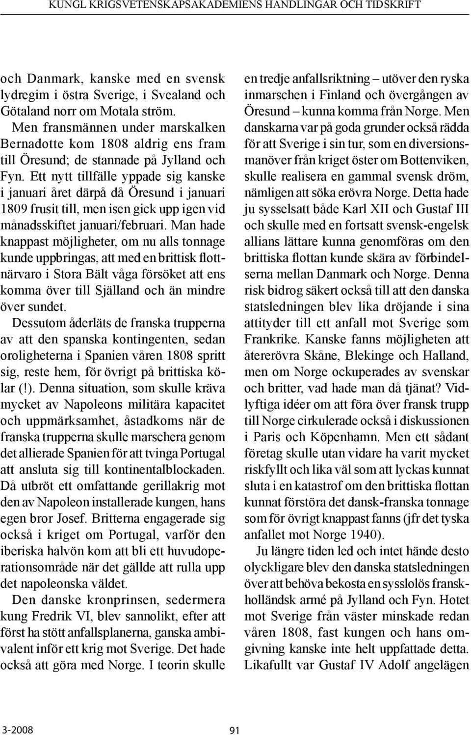 Ett nytt tillfälle yppade sig kanske i januari året därpå då Öresund i januari 1809 frusit till, men isen gick upp igen vid månadsskiftet januari/februari.