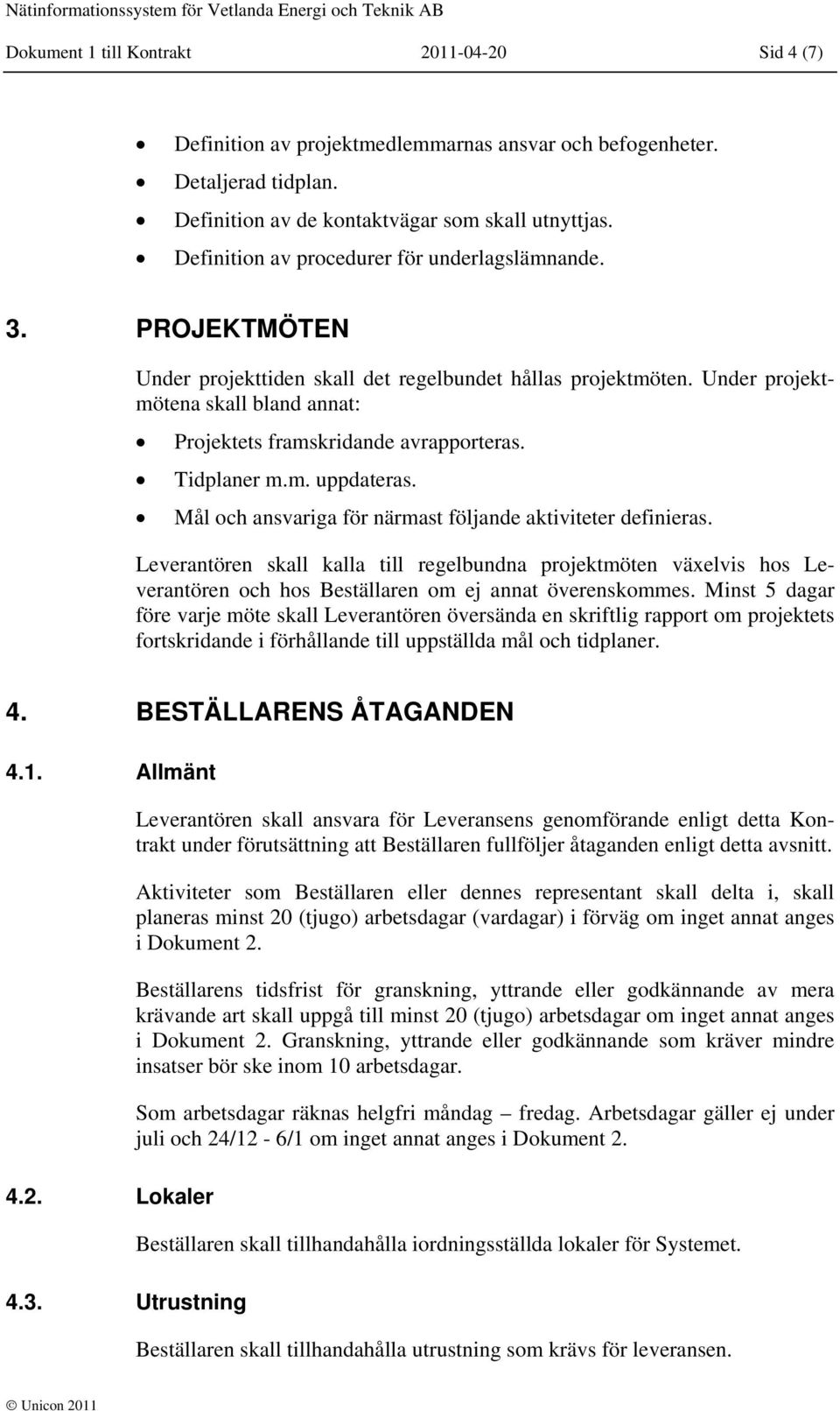 Under projektmötena skall bland annat: Projektets framskridande avrapporteras. Tidplaner m.m. uppdateras. Mål och ansvariga för närmast följande aktiviteter definieras.
