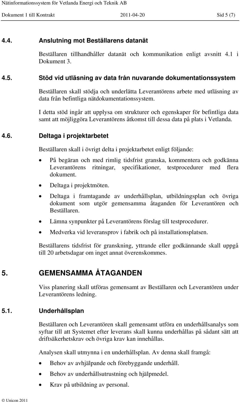 Stöd vid utläsning av data från nuvarande dokumentationssystem Beställaren skall stödja och underlätta Leverantörens arbete med utläsning av data från befintliga nätdokumentationssystem.