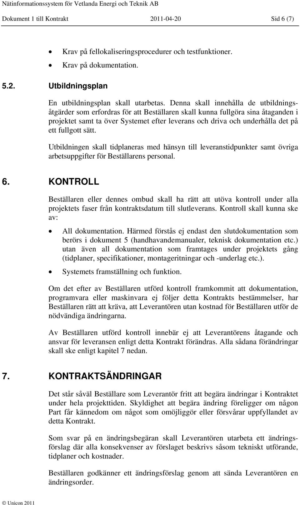fullgott sätt. Utbildningen skall tidplaneras med hänsyn till leveranstidpunkter samt övriga arbetsuppgifter för Beställarens personal. 6.