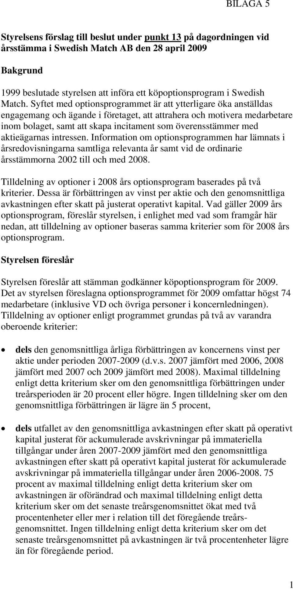 Syftet med optionsprogrammet är att ytterligare öka anställdas engagemang och ägande i företaget, att attrahera och motivera medarbetare inom bolaget, samt att skapa incitament som överensstämmer med