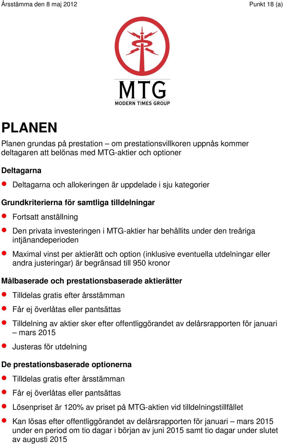 (inklusive eventuella utdelningar eller andra justeringar) är begränsad till 950 kronor Målbaserade och prestationsbaserade aktierätter Tilldelas gratis efter årsstämman Får ej överlåtas eller