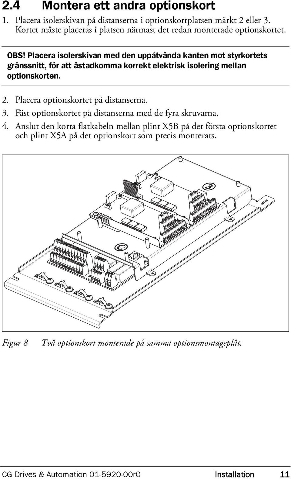 Placera isolerskivan med den uppåtvända kanten mot styrkortets gränssnitt, för att åstadkomma korrekt elektrisk isolering mellan optionskorten. 2.