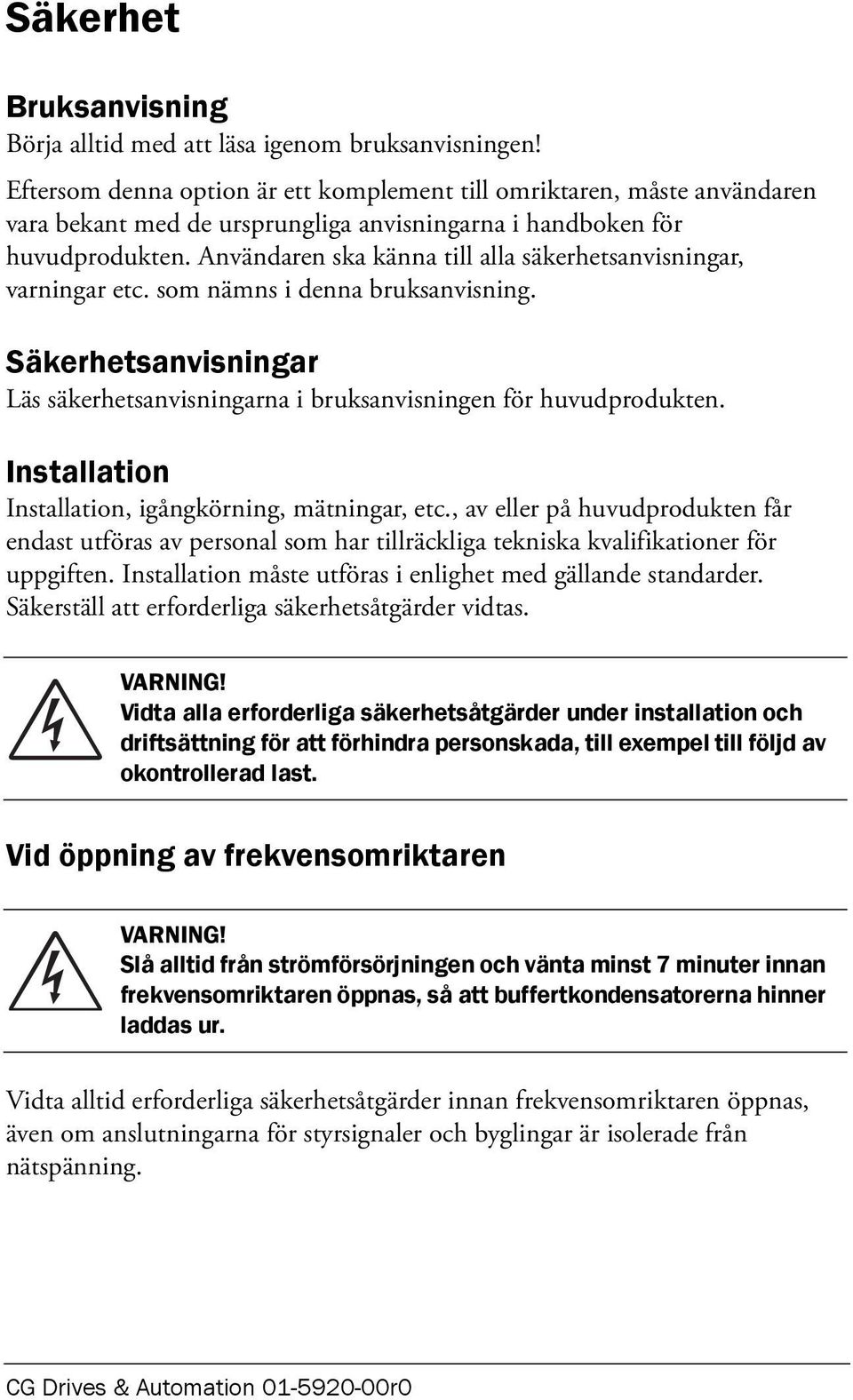 Användaren ska känna till alla säkerhetsanvisningar, varningar etc. som nämns i denna bruksanvisning. Säkerhetsanvisningar Läs säkerhetsanvisningarna i bruksanvisningen för huvudprodukten.