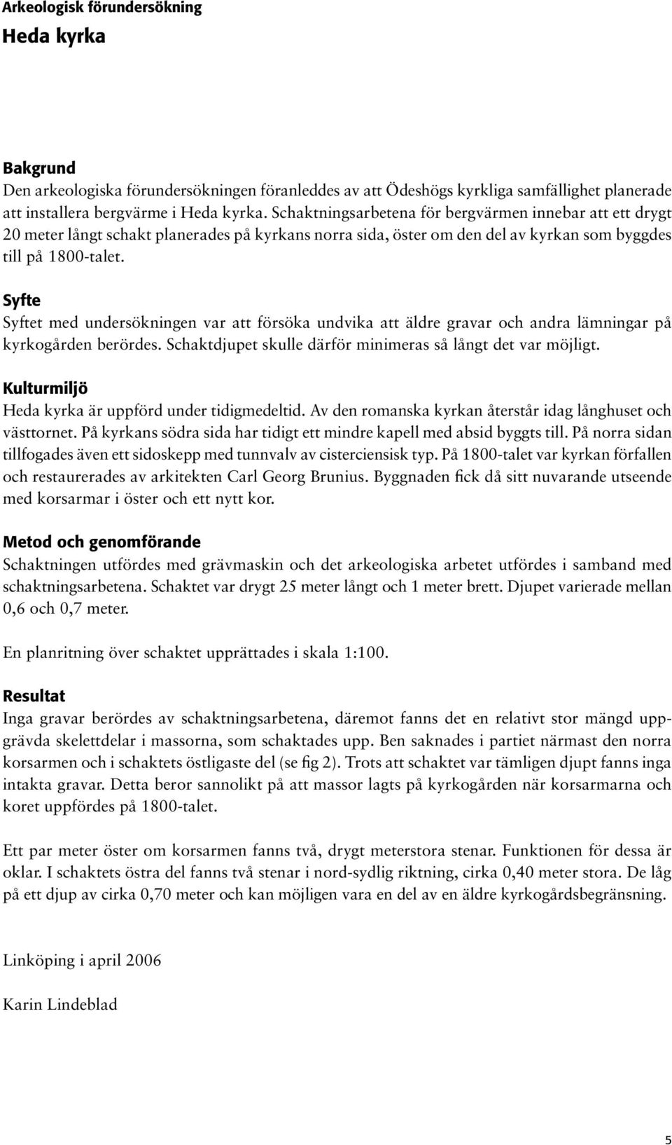 Syfte Syftet med undersökningen var att försöka undvika att äldre gravar och andra lämningar på kyrkogården berördes. Schaktdjupet skulle därför minimeras så långt det var möjligt.