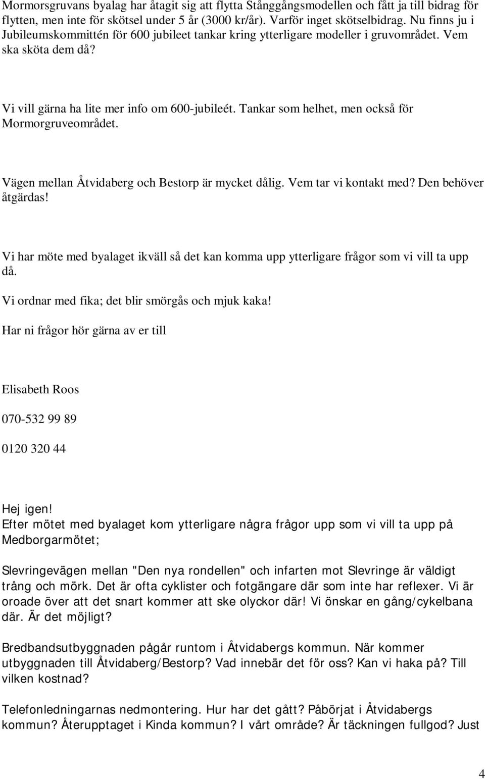 Tankar som helhet, men också för Mormorgruveområdet. Vägen mellan Åtvidaberg och Bestorp är mycket dålig. Vem tar vi kontakt med? Den behöver åtgärdas!