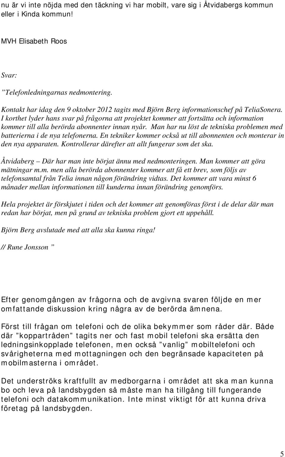I korthet lyder hans svar på frågorna att projektet kommer att fortsätta och information kommer till alla berörda abonnenter innan nyår.