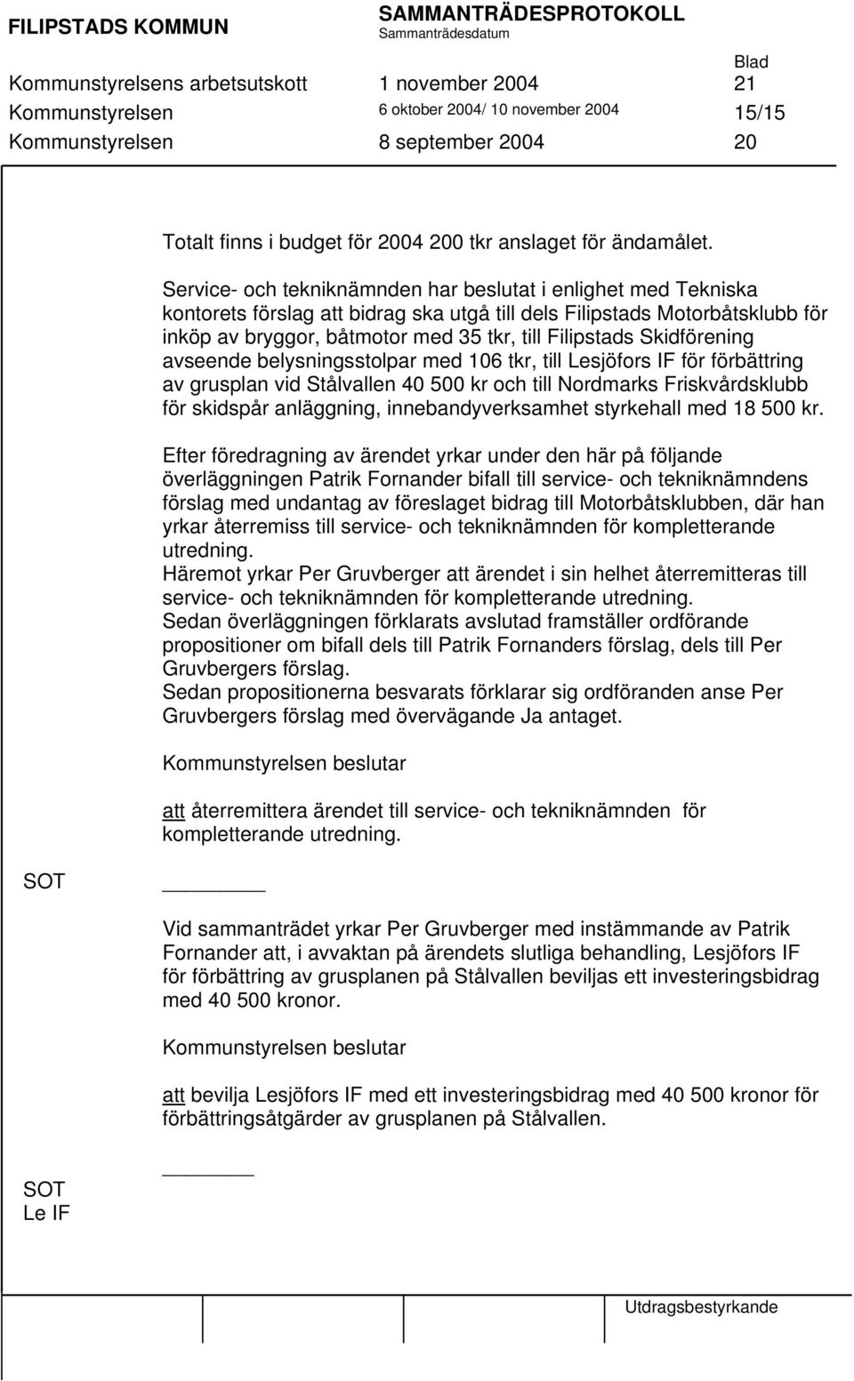 Service- och tekniknämnden har beslutat i enlighet med Tekniska kontorets förslag att bidrag ska utgå till dels Filipstads Motorbåtsklubb för inköp av bryggor, båtmotor med 35 tkr, till Filipstads