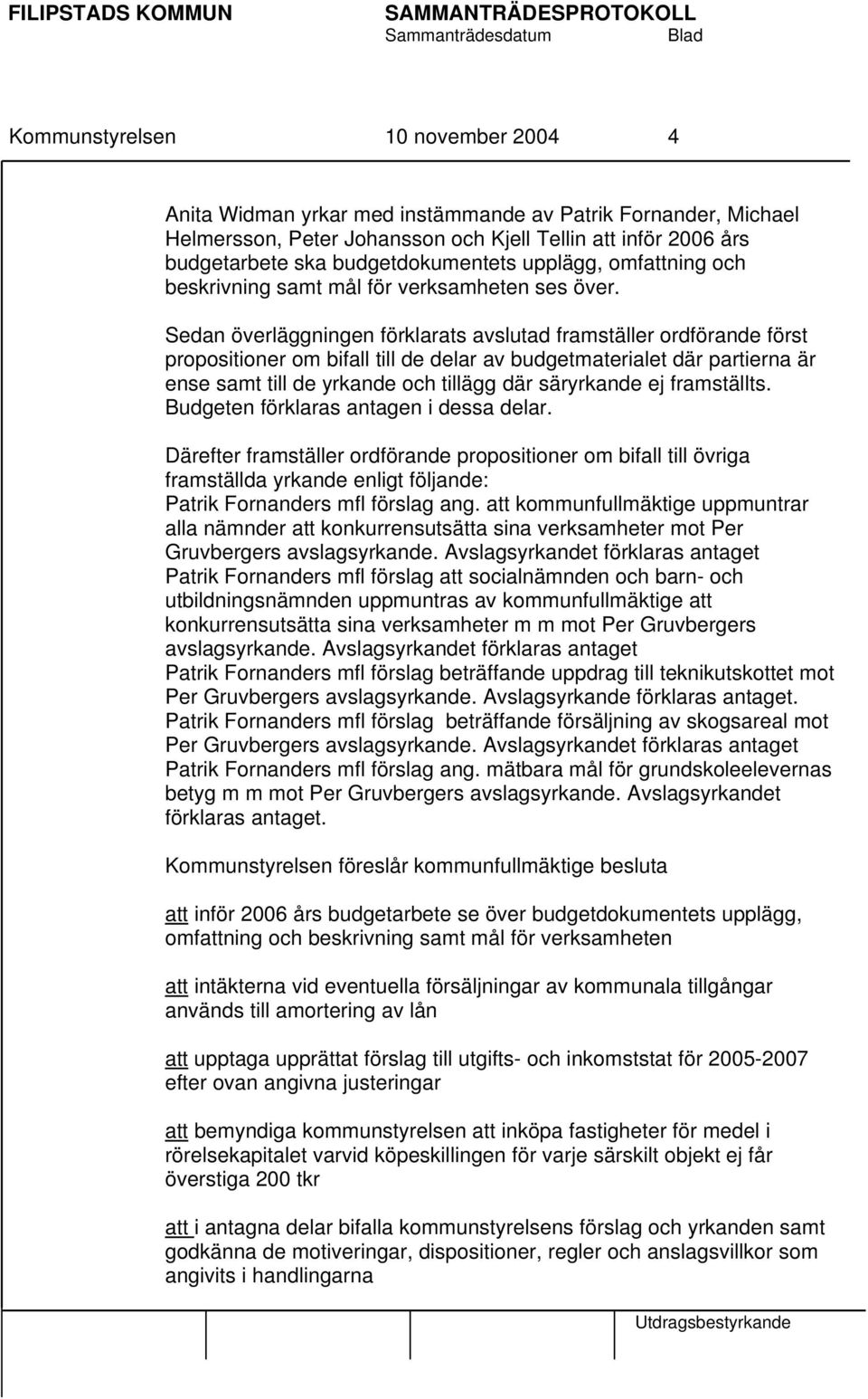 Sedan överläggningen förklarats avslutad framställer ordförande först propositioner om bifall till de delar av budgetmaterialet där partierna är ense samt till de yrkande och tillägg där säryrkande