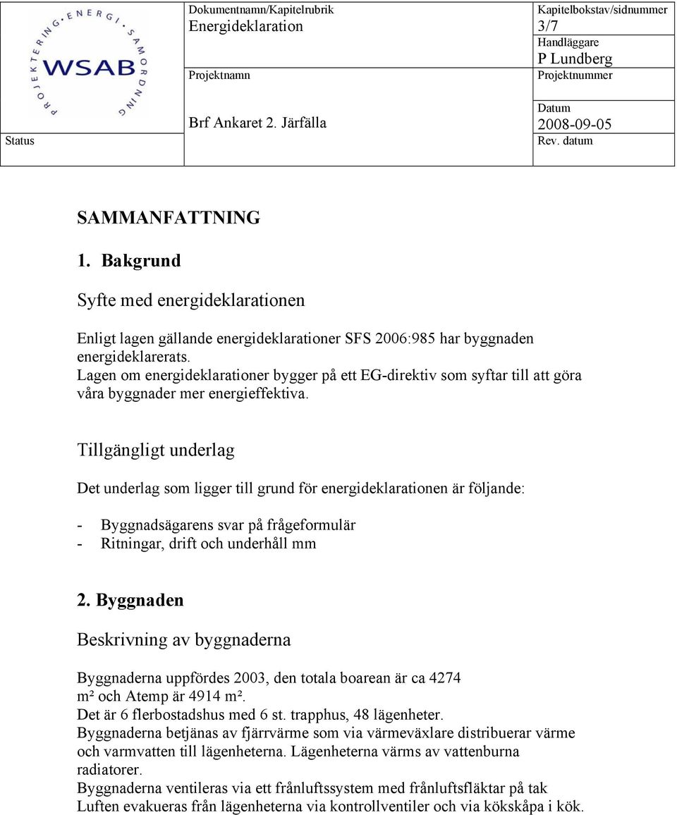 Tillgängligt underlag Det underlag som ligger till grund för energideklarationen är följande: - Byggnadsägarens svar på frågeformulär - Ritningar, drift och underhåll mm 2.