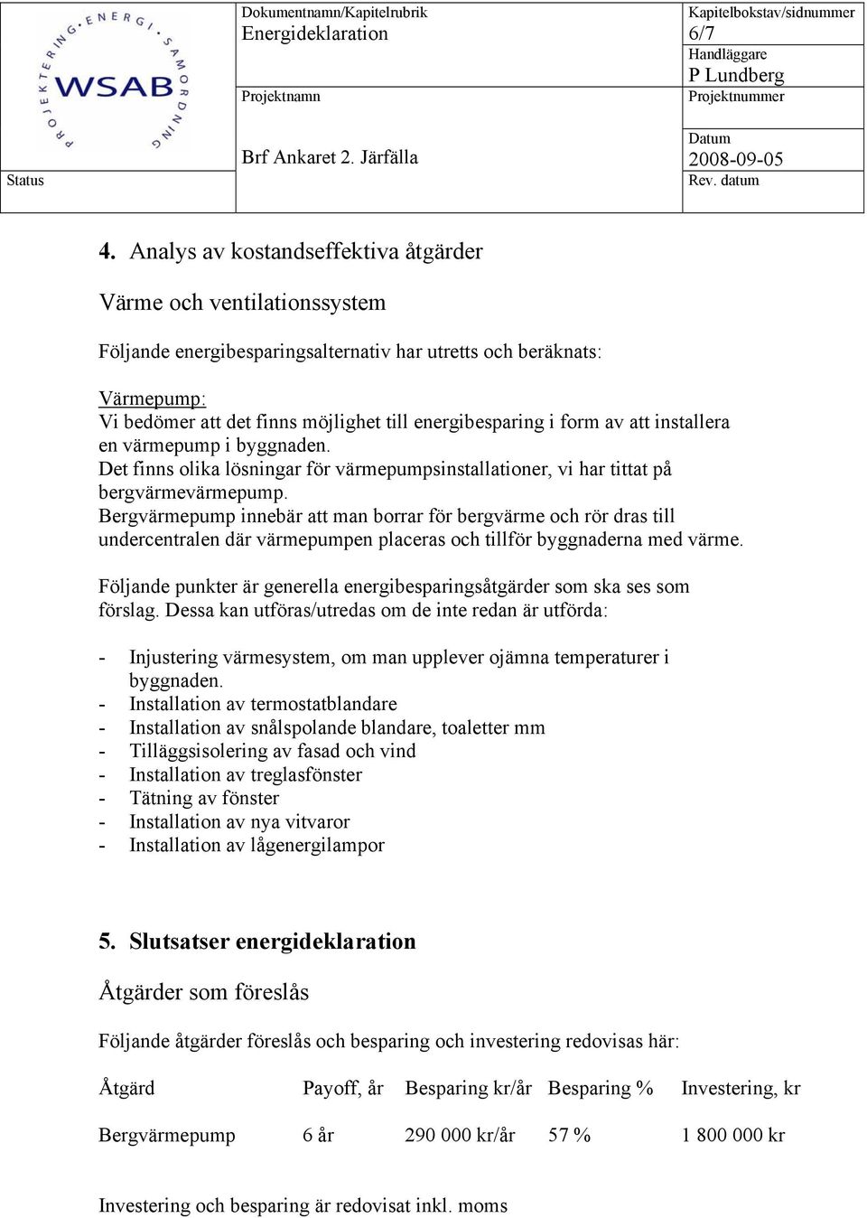 form av att installera en värmepump i byggnaden. Det finns olika lösningar för värmepumpsinstallationer, vi har tittat på bergvärmevärmepump.
