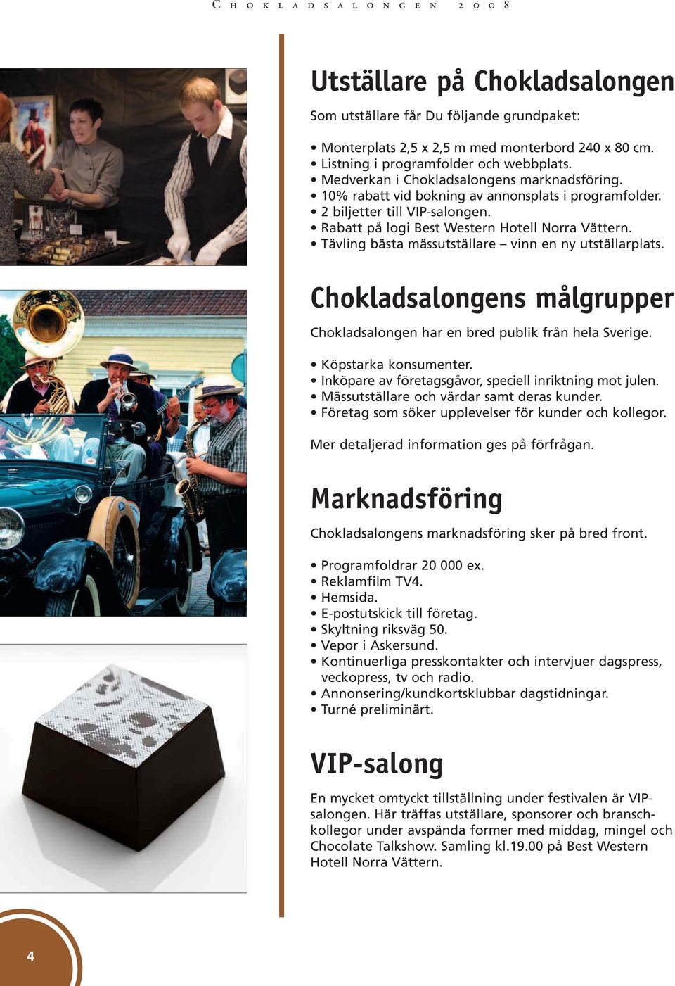 Tävling bästa mässutställare vinn en ny utställarplats. Chokladsalongens målgrupper Chokladsalongen har en bred publik från hela Sverige. Köpstarka konsumenter.