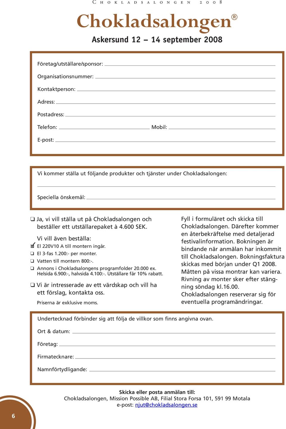 El 3-fas 1.200:- per monter. Vatten till montern 800:-. Annons i Chokladsalongens programfolder 20.000 ex. Helsida 6.900:-, halvsida 4.100:-. Utställare får 10% rabatt.